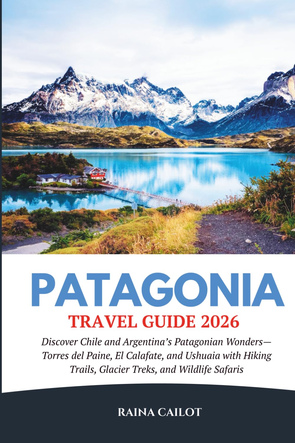 Patagonia Travel Guide 2026: Discover Chile and Argentina’s Patagonian Wonders—Torres del Paine, El Calafate, and Ushuaia with Hiking Trails, Glacier Treks, and Wildlife Safaris