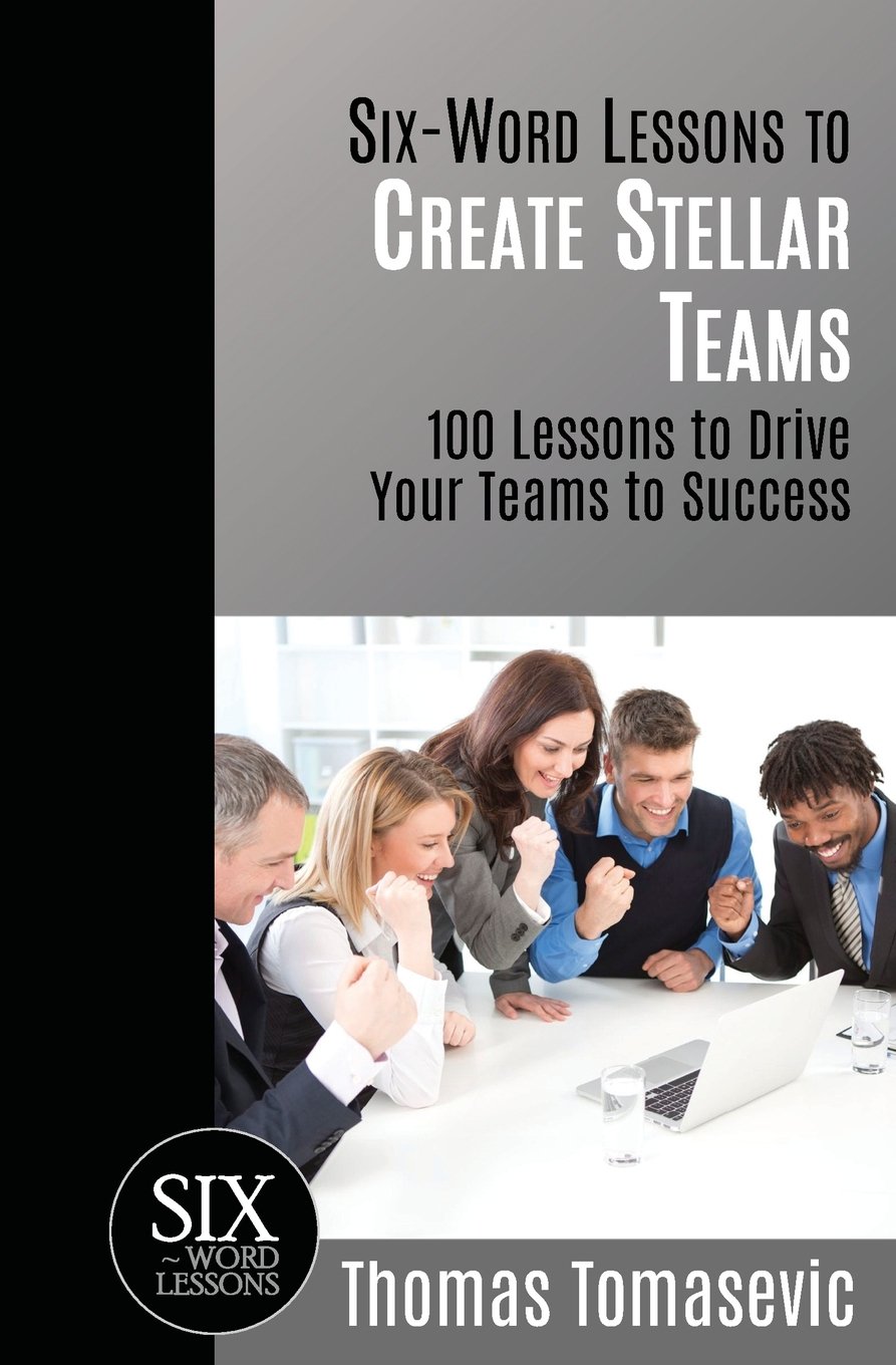Six-Word Lessons to Create Stellar Teams: 100 Lessons to Drive Your Teams to Success: 42 (The Six-Word Lessons Series)