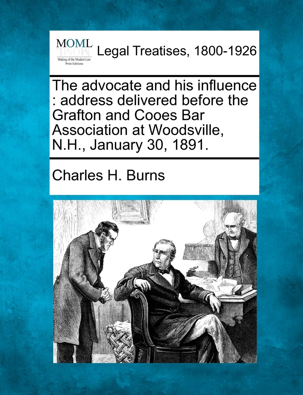 The Advocate and His Influence: Address Delivered Before the Grafton and Cooes Bar Association at Woodsville, N.H., January 30, 1891.