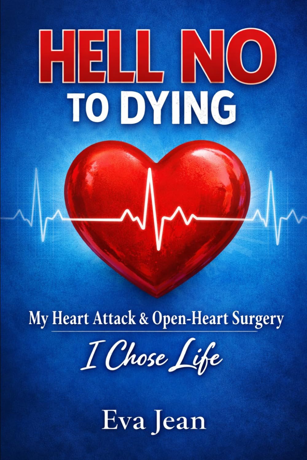 Hell No to Dying: My Heart Attack & Open Heart Surgery