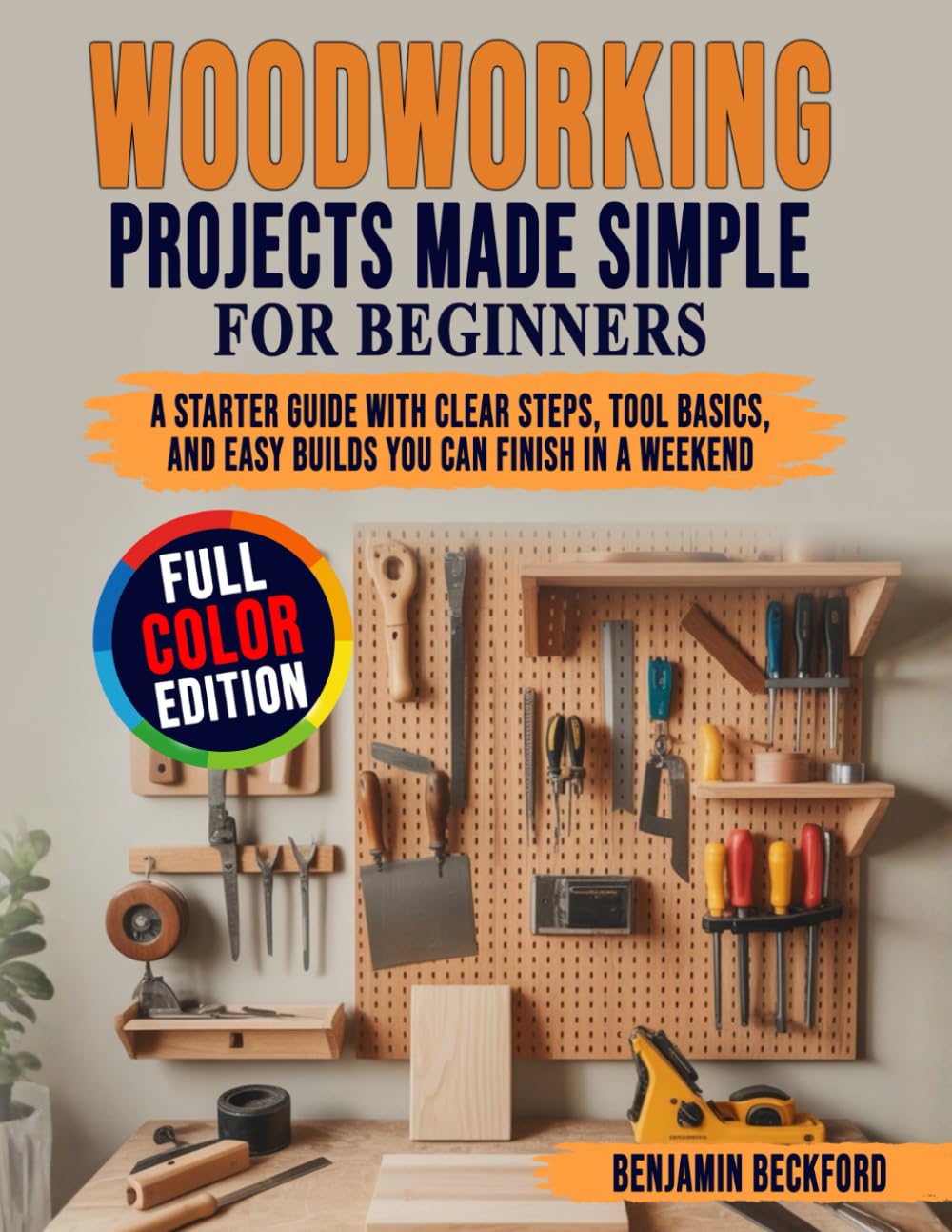 Woodworking Projects Made Simple for Beginners: A Starter Guide with Clear Steps, Tool Basics, and Easy Builds You Can Finish in a Weekend