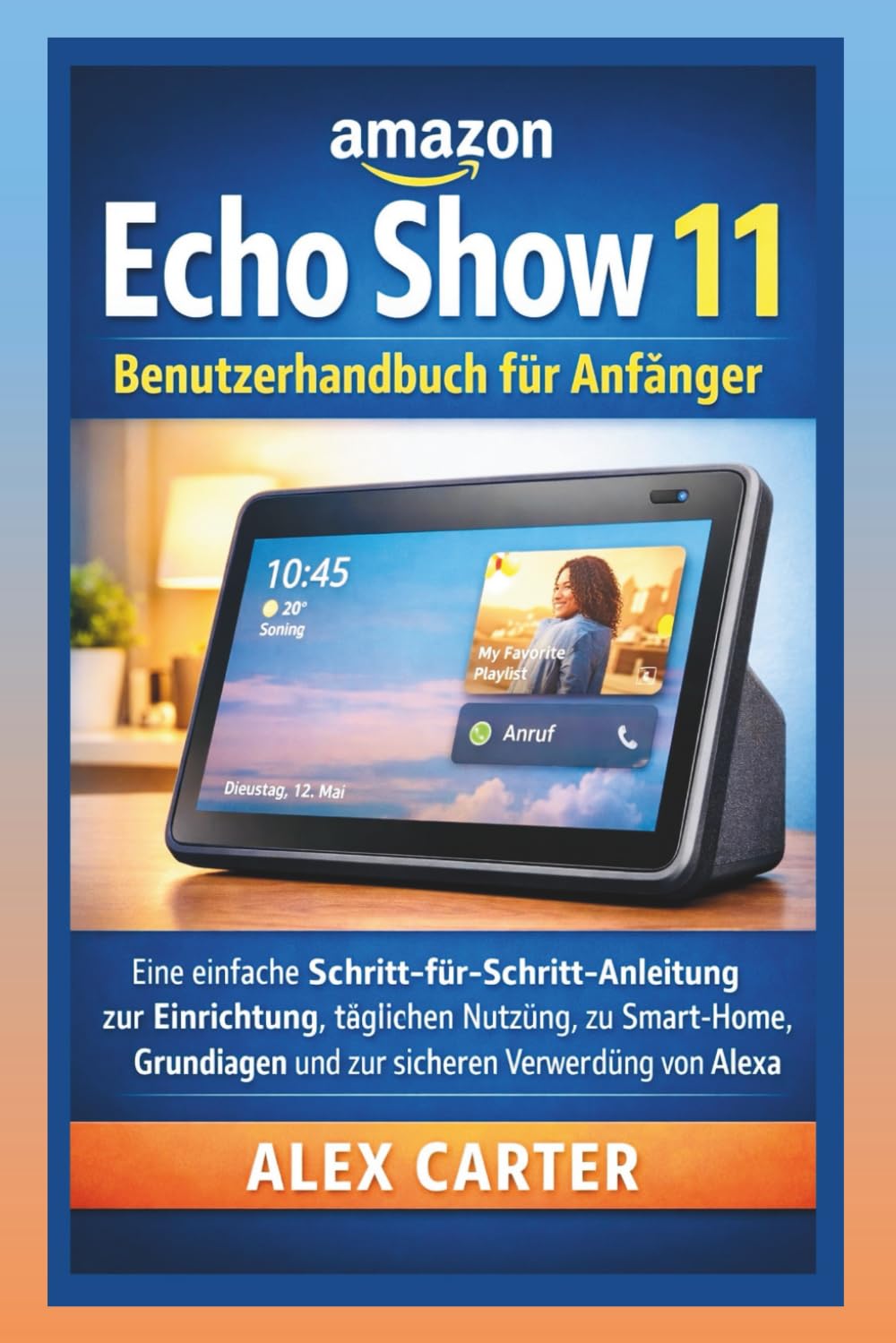 Amazon Echo Show 11 – Benutzerhandbuch für Anfänger: Eine einfache Schritt-für-Schritt-Anleitung zur Einrichtung, täglichen Nutzung, zu Smart-Home-Grundlagen und zur sicheren Verwendung von Alexa