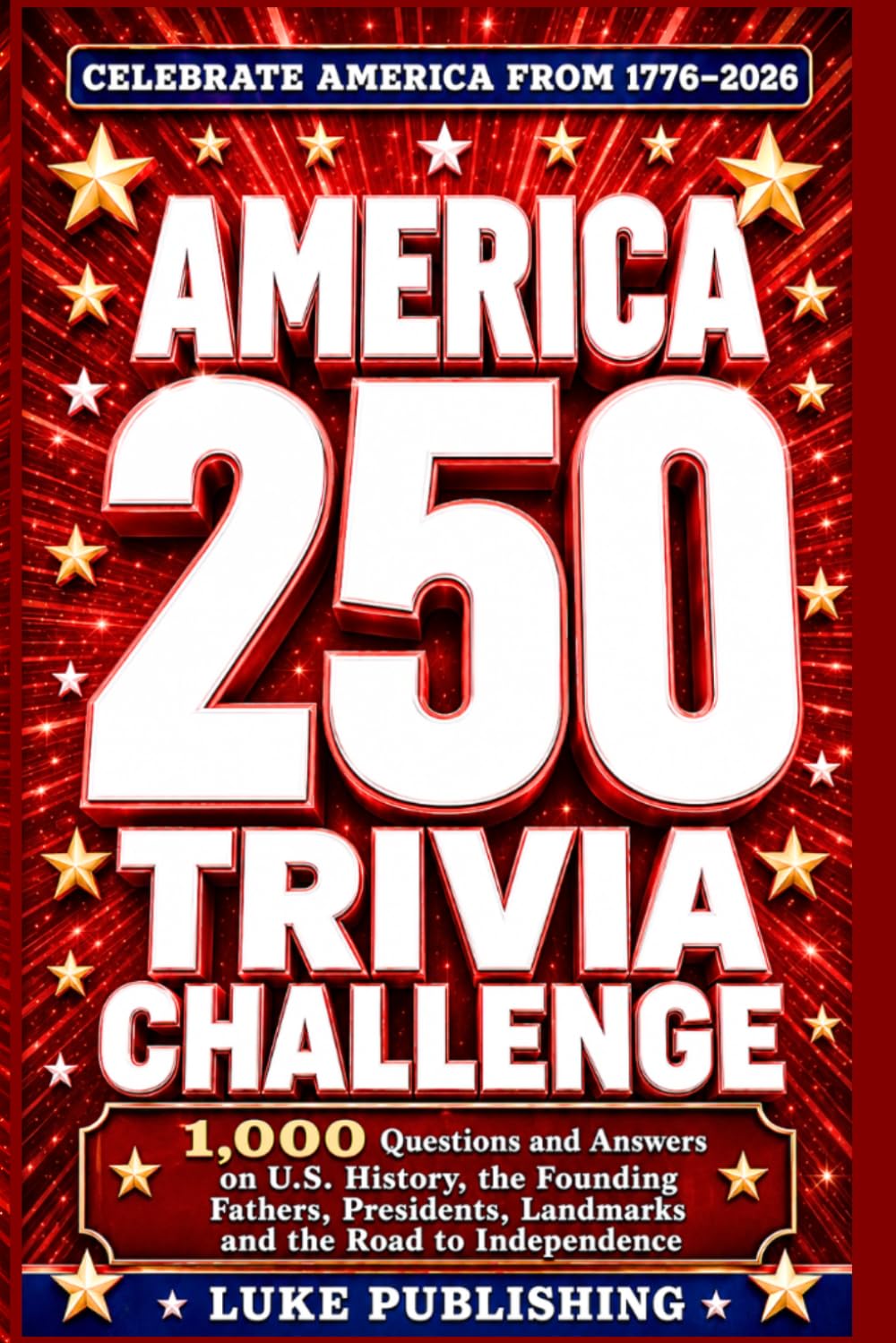 America 250 Trivia Challenge: 1,000 Questions and Answers on U.S. History, the Founding Fathers, Presidents, Landmarks and the Road to Independence