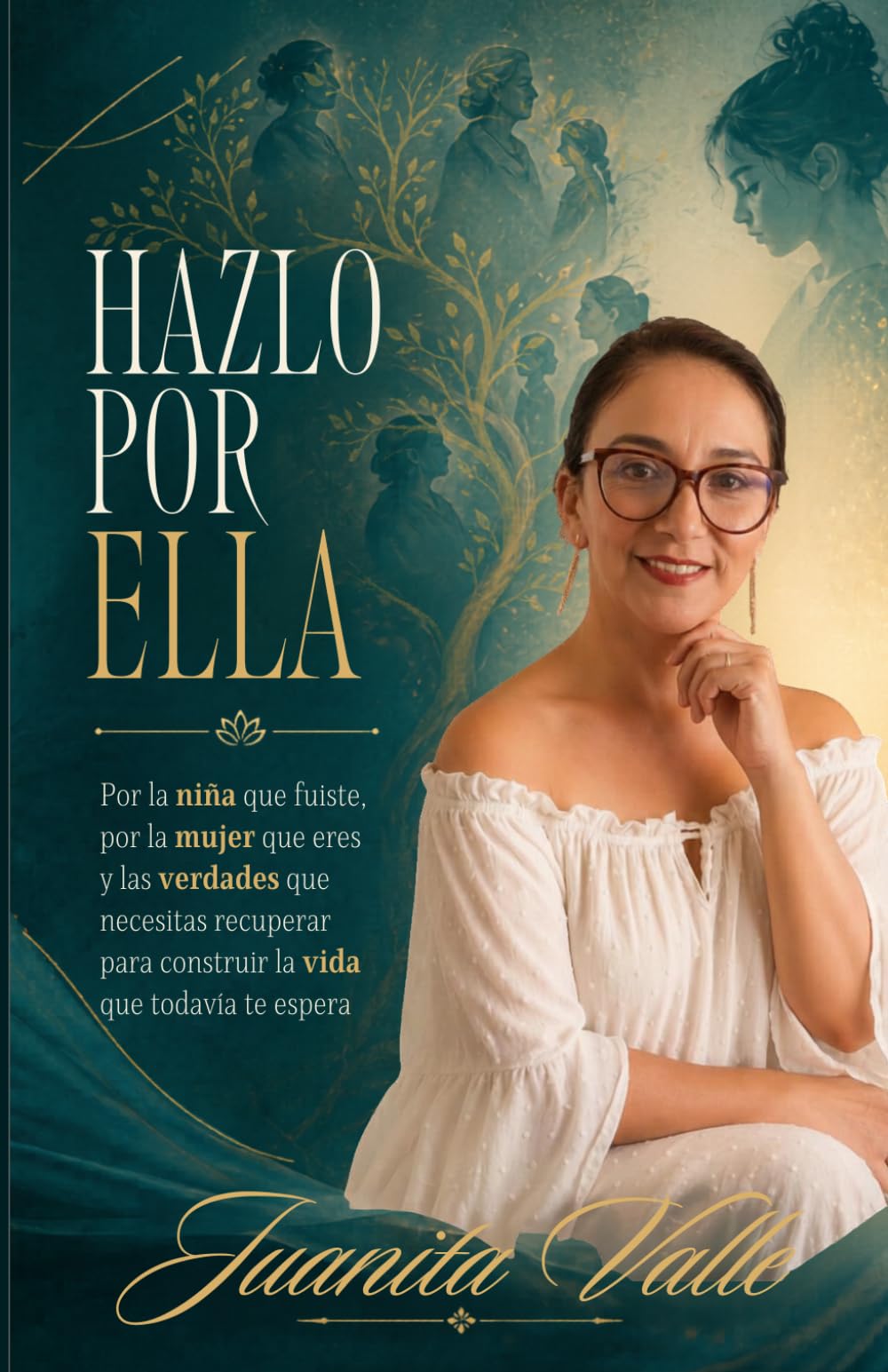 HAZLO POR ELLA: Por la niña que fuiste, por la mujeres que eres y las verdades que necesitas recuperar para construir la vida que todavía te espera