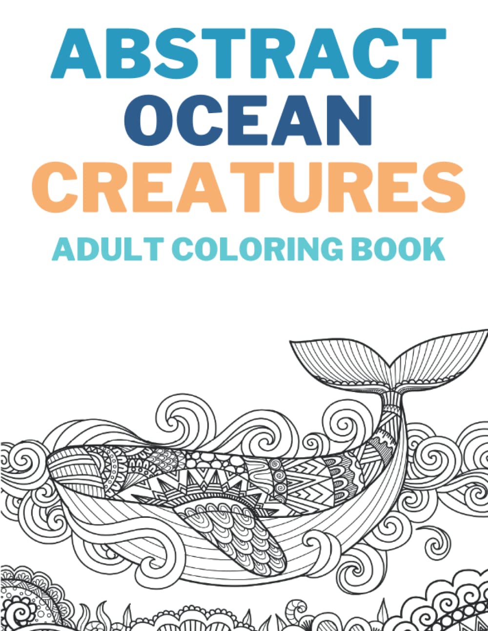 Abstract Ocean Creatures Adult Coloring Book: Ocean Creatures and Marine Life Coloring Book in an Abstract Style. Adult Coloring. Meditation. Relaxing. 8.5" x 11" 50 Pages