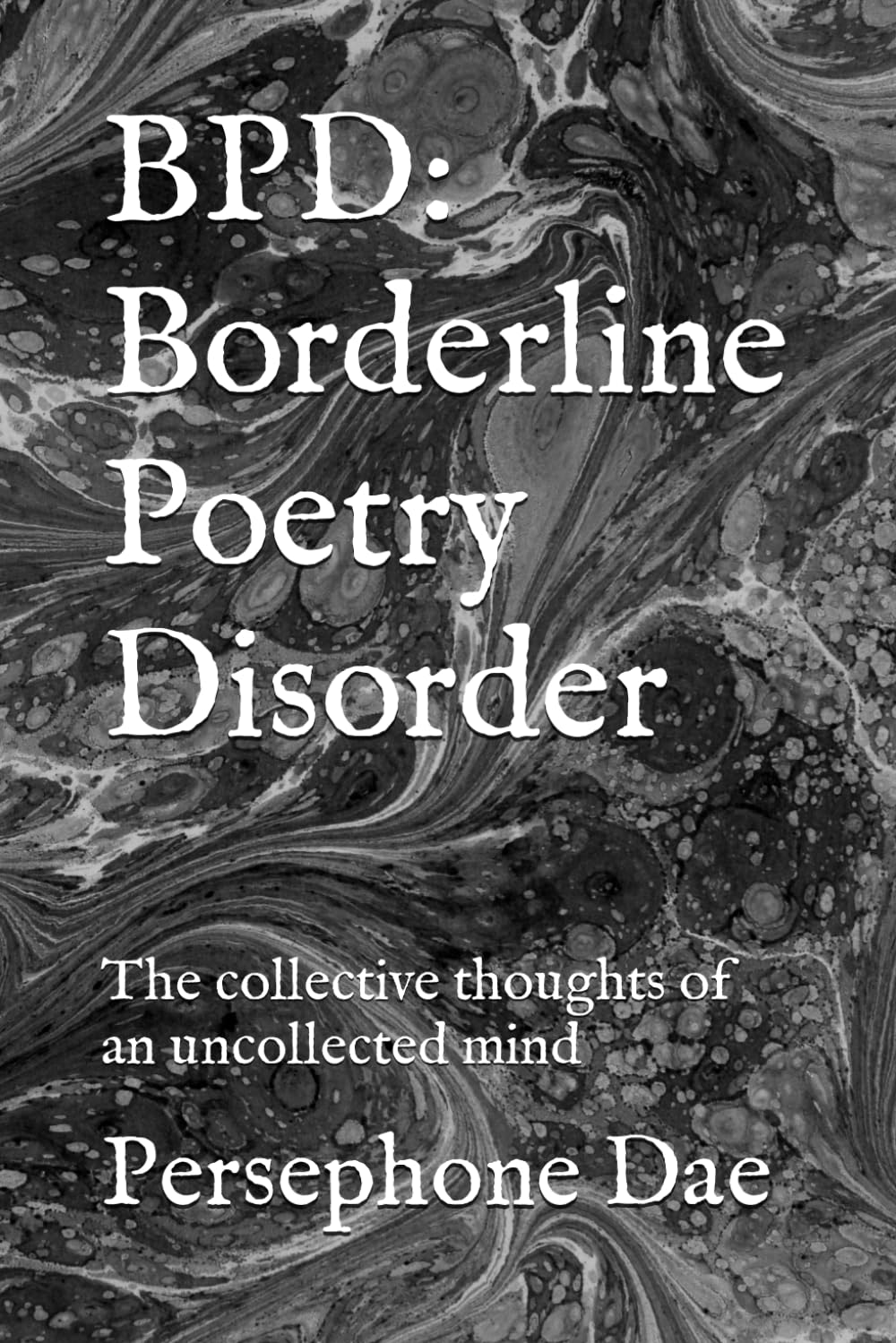 BPD: Borderline Poetry Disorder: The collective thoughts of an uncollected mind