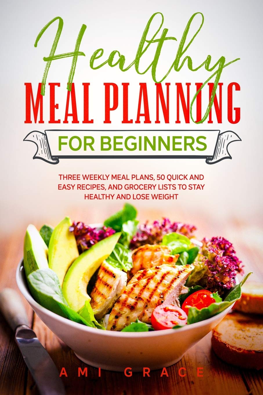 Healthy Meal Planning for Beginners: Three Weekly Meal Plans, 50 Quick and Easy Recipes, and Grocery Lists to Stay Healthy and Lose Weight