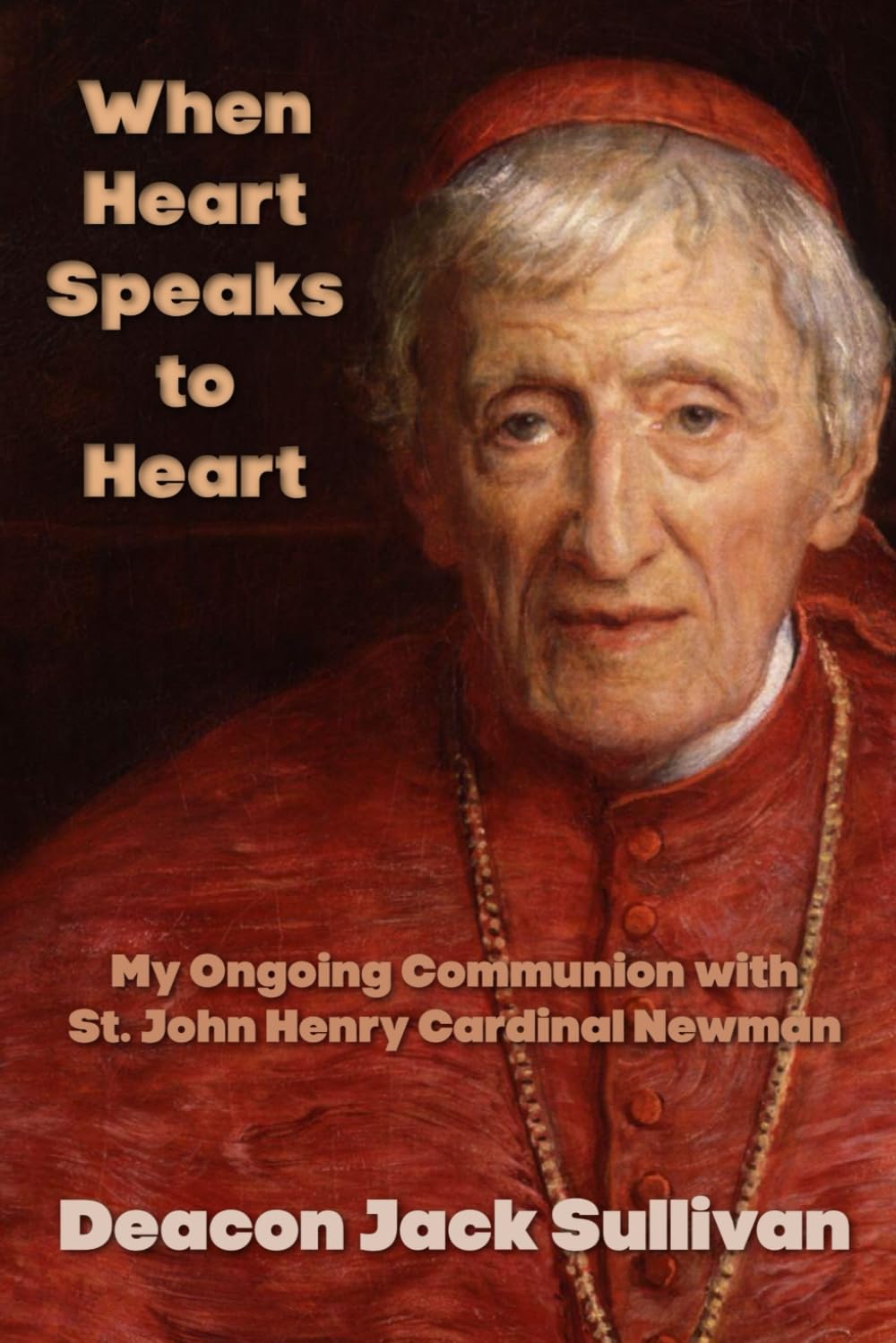 When Heart Speaks to Heart: My Ongoing Communion with St. John Henry Cardinal Newman
