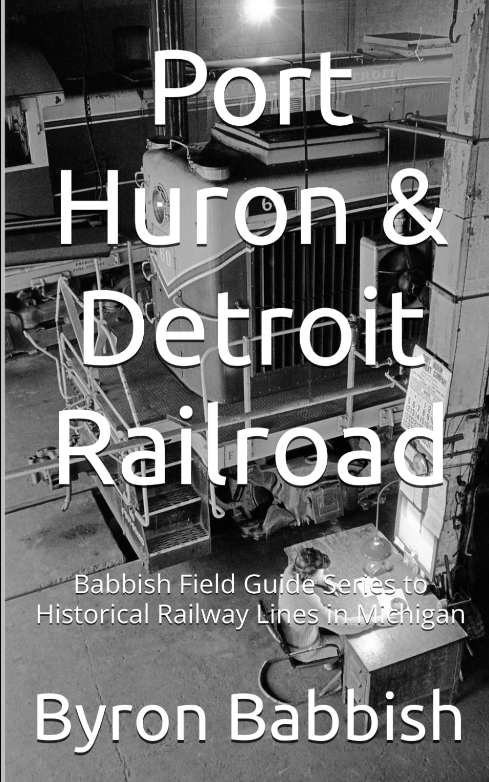 Port Huron & Detroit Railroad: Babbish Field Guide Series to Historical Railway Lines in Michigan