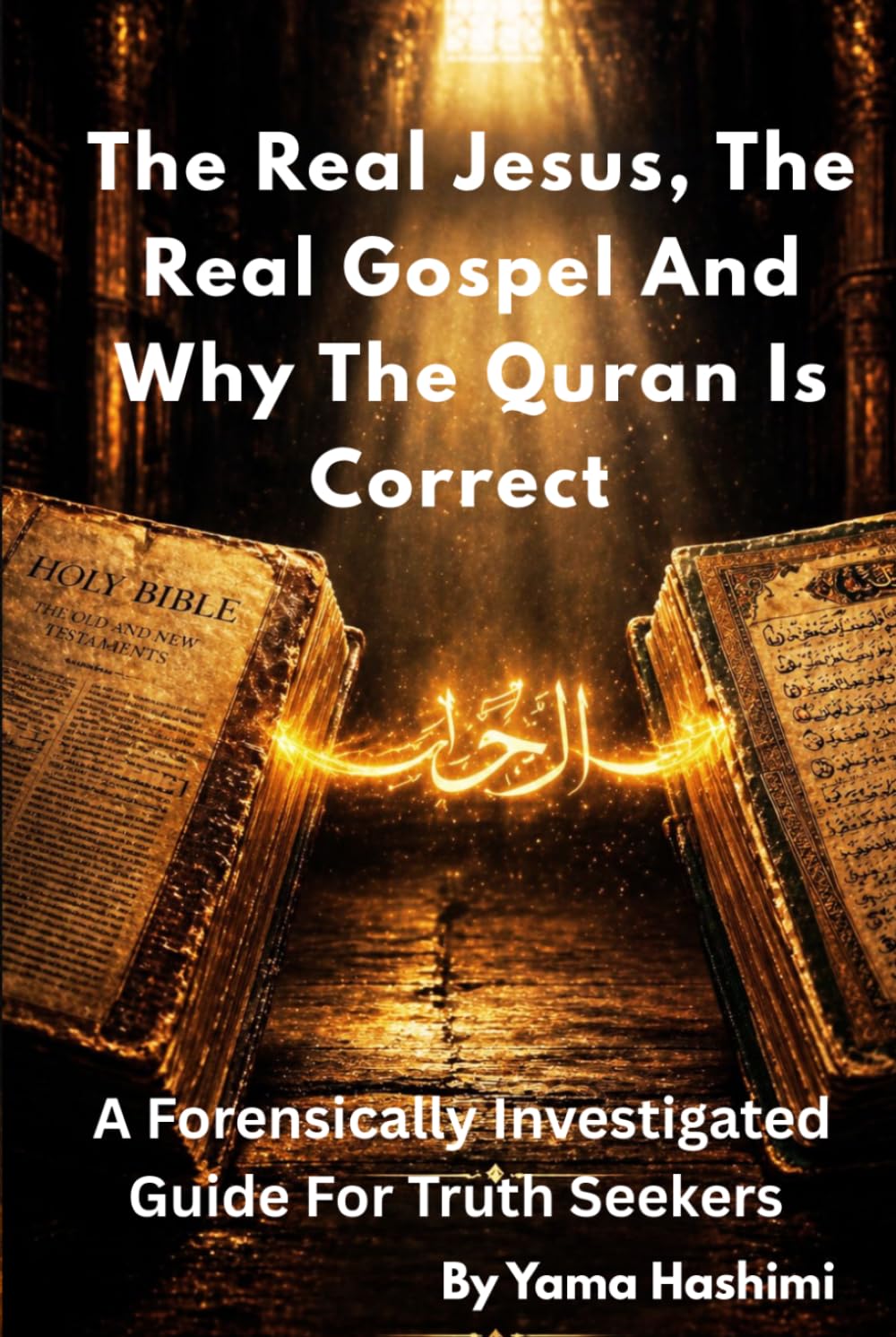 The Real Jesus, The Real Gospel and Why The Quran Is Correct: A Forensically Investigated Guide For Truth Seekers