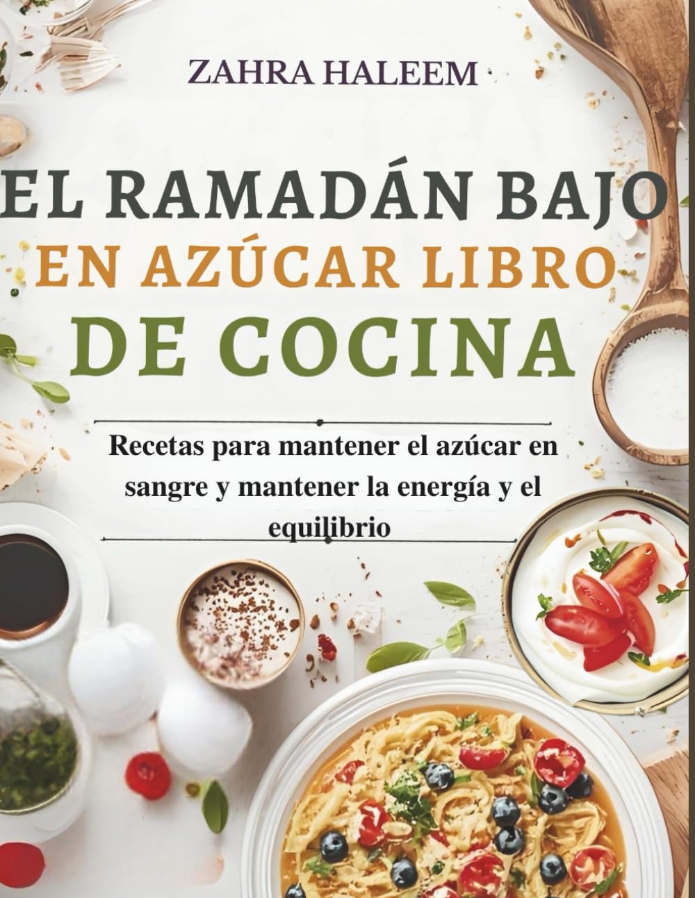 El Ramadán Bajo En Azúcar Libro De Cocina: Recetas para mantener el azúcar en sangre y mantener la energía y el equilibrio (Serie de Ramadán)