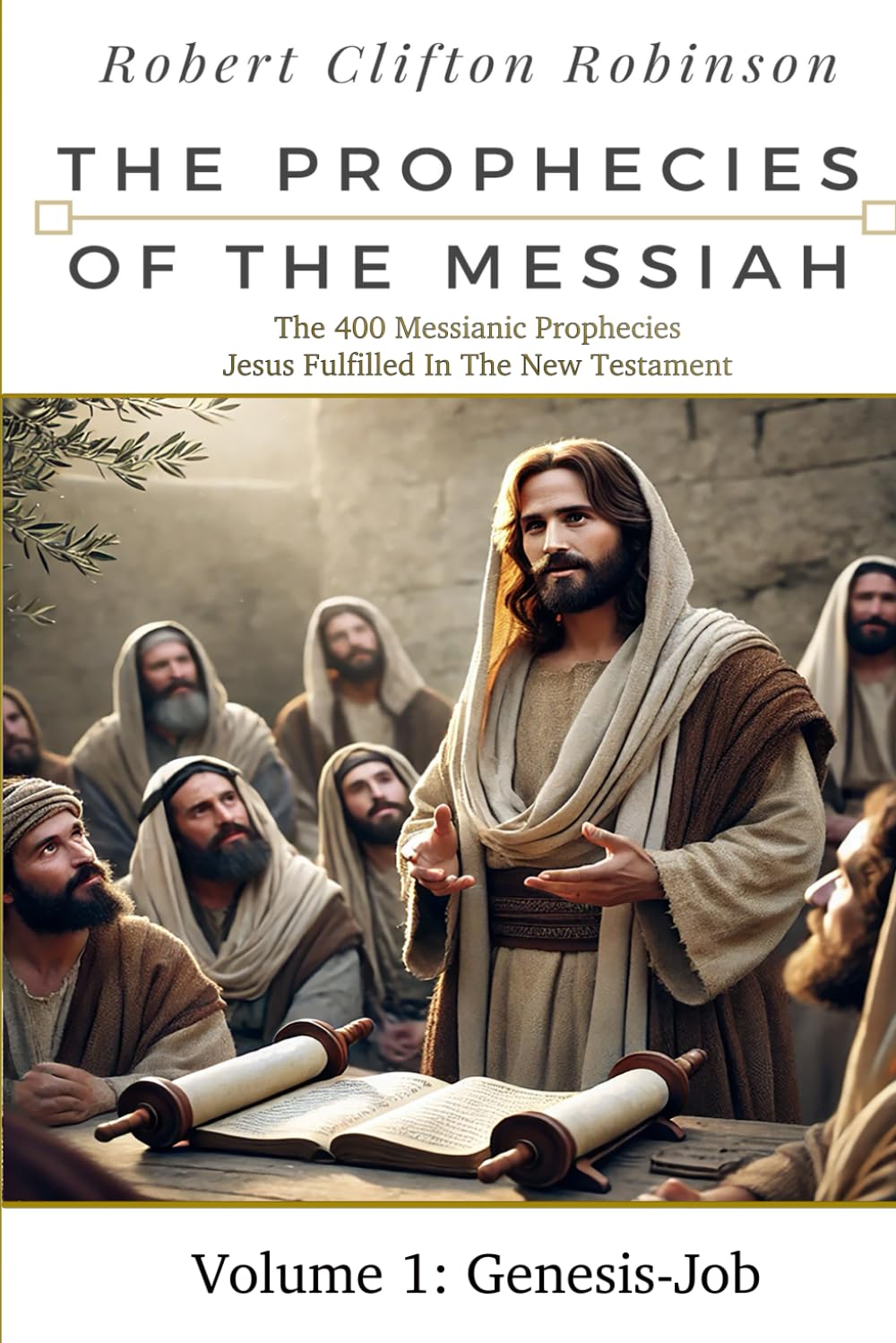 The Prophecies Of The Messiah: Volume 1, Genesis-Job: The 400 Messianic Prophecies Jesus Fulfilled In The New Testament (The Prophecies of the Messiah Seven Volume Series)