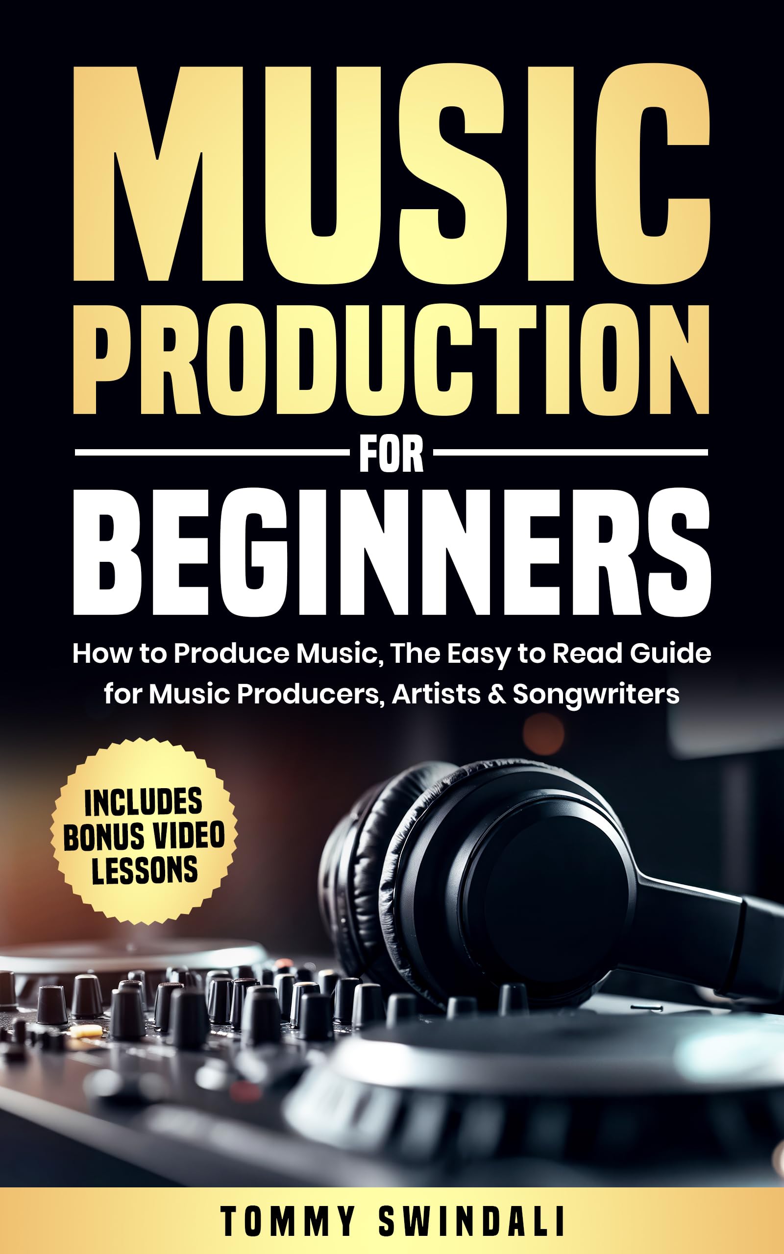 Music Production For Beginners: How to Produce Music, The Easy to Read Guide for Music Producers, Artists & Songwriters : Includes Bonus Video Lessons