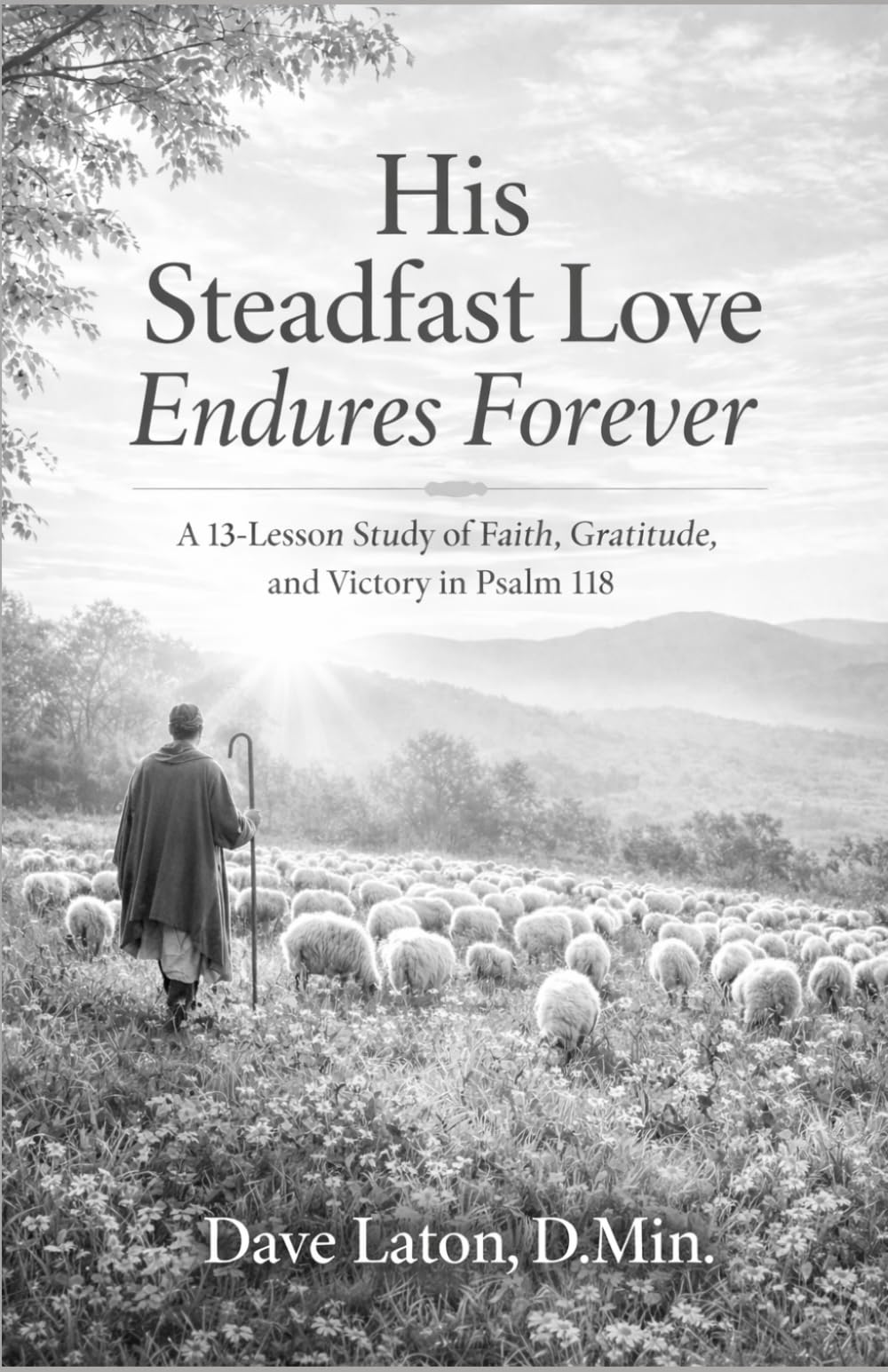 His Steadfast Love Endures Forever: A 13-Lesson Study of Faith, Gratitude, and Victory in Psalm 118