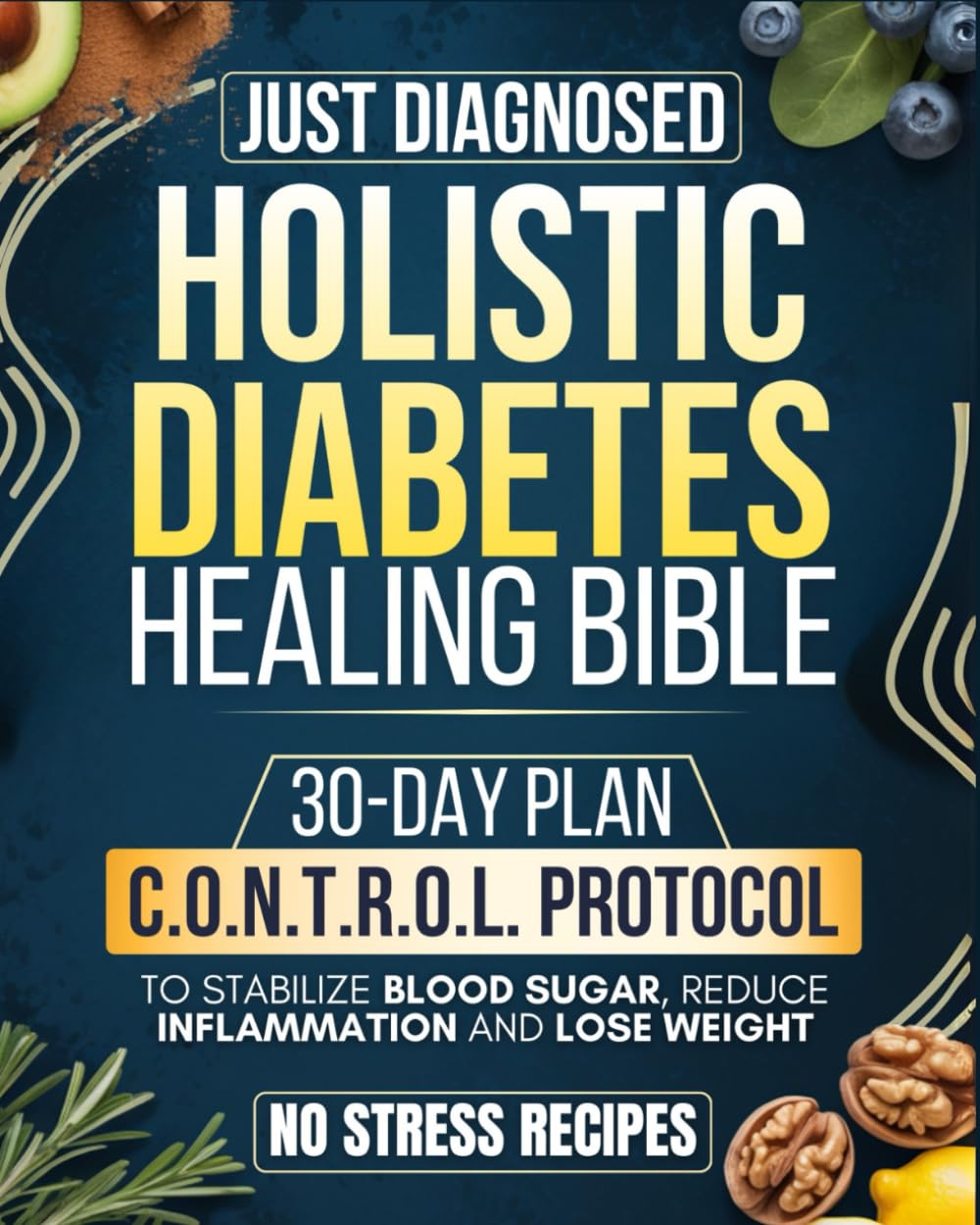 Just Diagnosed: Holistic Diabetes Healing Bible: All-in-one Guide with a 30-Day Plan Built on the C.O.N.T.R.O.L. Protocol to Stabilize Blood Sugar, Reduce Inflammation, Lose Weight, and Regain Energy