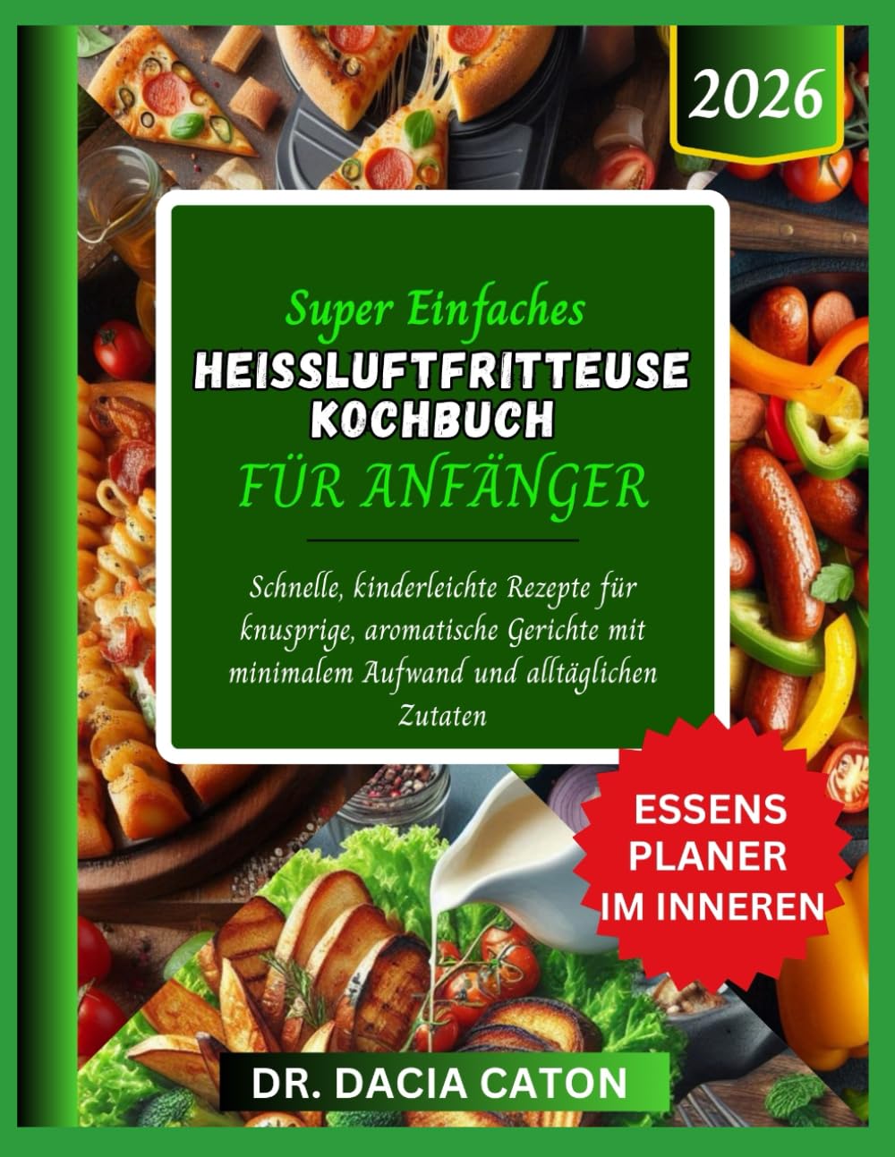 SUPER EINFACHES HEISSLUFTFRITTEUSE KOCHBUCH FÜR ANFÄNGER: Schnelle, kinderleichte Rezepte für knusprige, aromatische Gerichte mit minimalem Aufwand und alltäglichen Zutaten