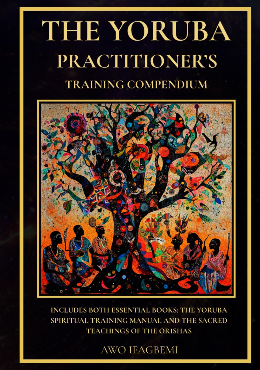 The Yoruba Practitioner's Training Compendium: Includes Both Essential Books: The Yoruba Spiritual Training Manual & The Sacred Teachings of the Orishas (The Sacred Ifá and Orisha Series)