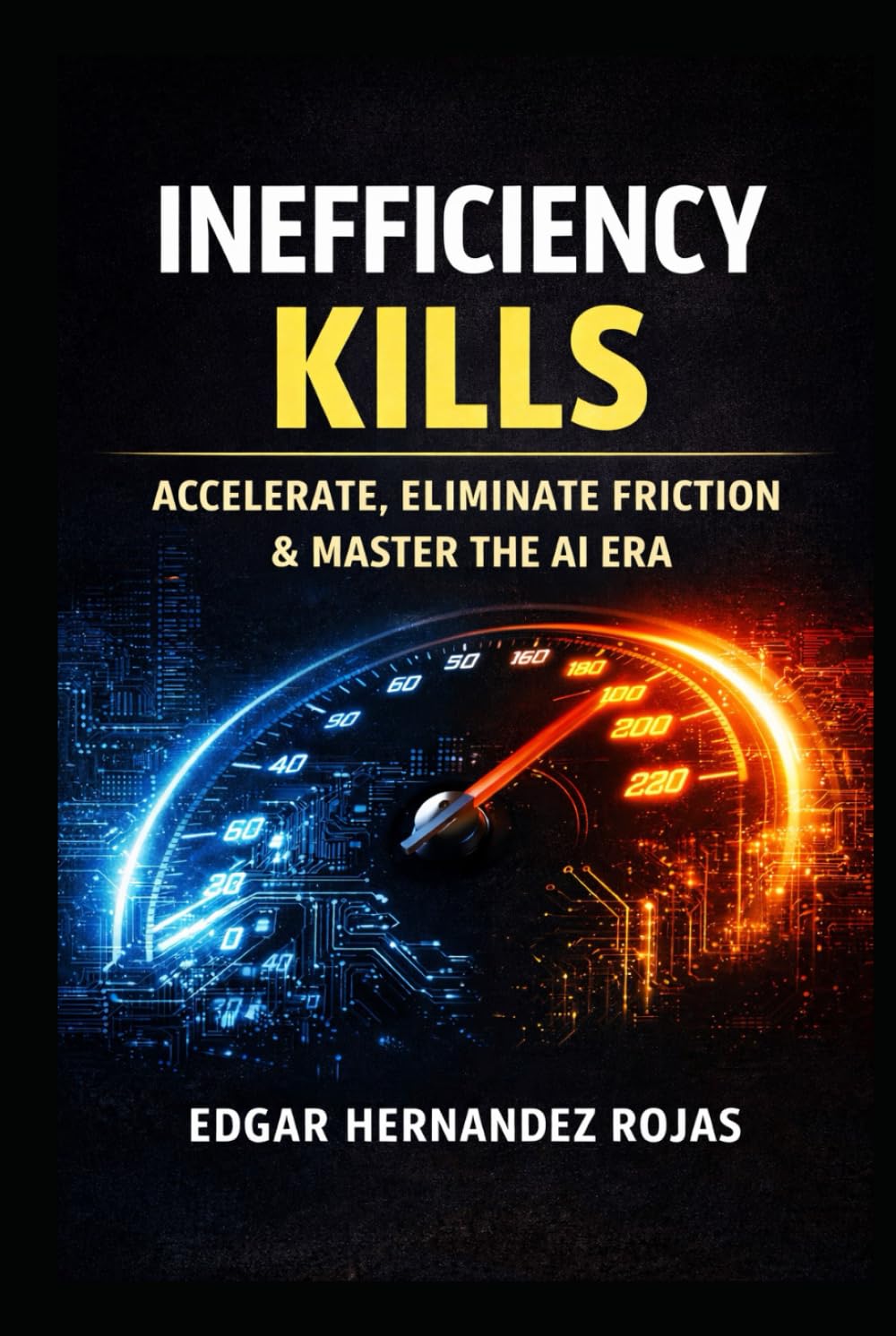 INEFFICIENCY KILLS: The Relentless Manual to Survive, Accelerate, and Dominate in the Age of AI