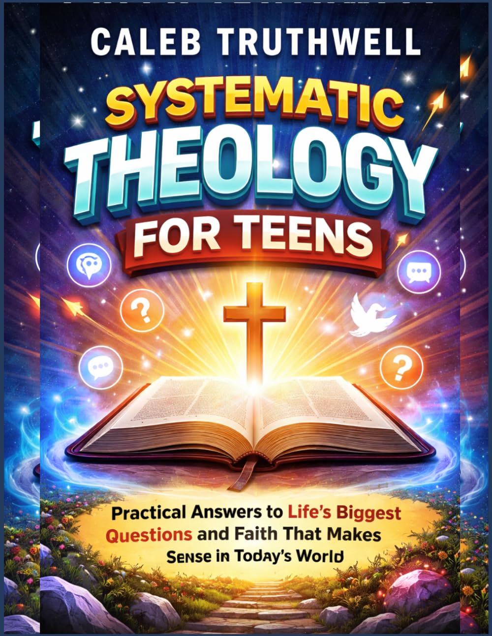 Systematic Theology for Teens: Practical Answers to Life’s Biggest Questions and Faith That Makes Sense in Today’s World