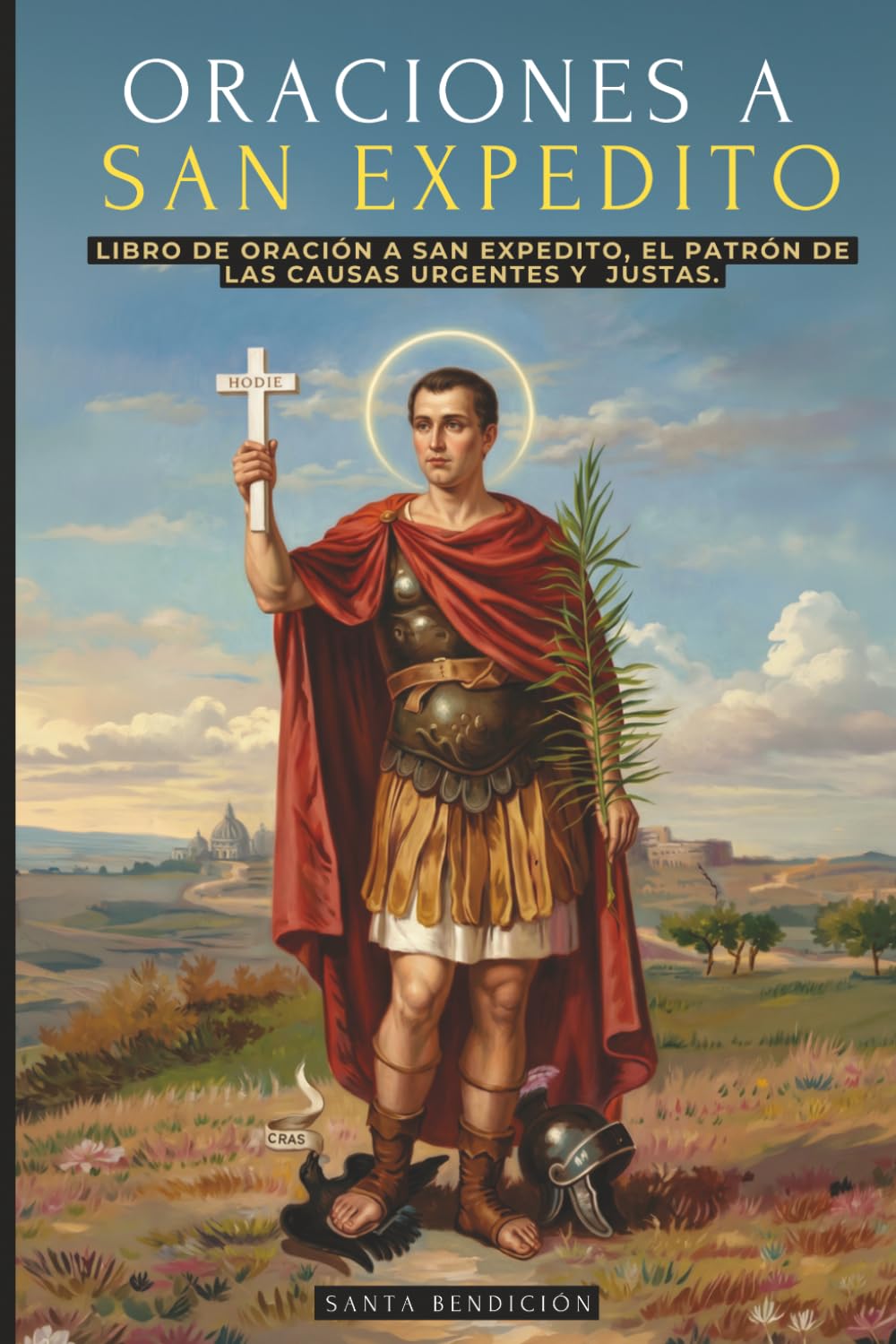 ORACIONES A SAN EXPEDITO: LIBRO DE ORACIÓN Y DEVOCIONARIO A SAN EXPEDITO, PATRÓN DE LAS CAUSAS URGENTES Y JUSTAS - INCLUYE NOVENAS, TRIDUOS Y MÁS - SANTOS CATÓLICOS