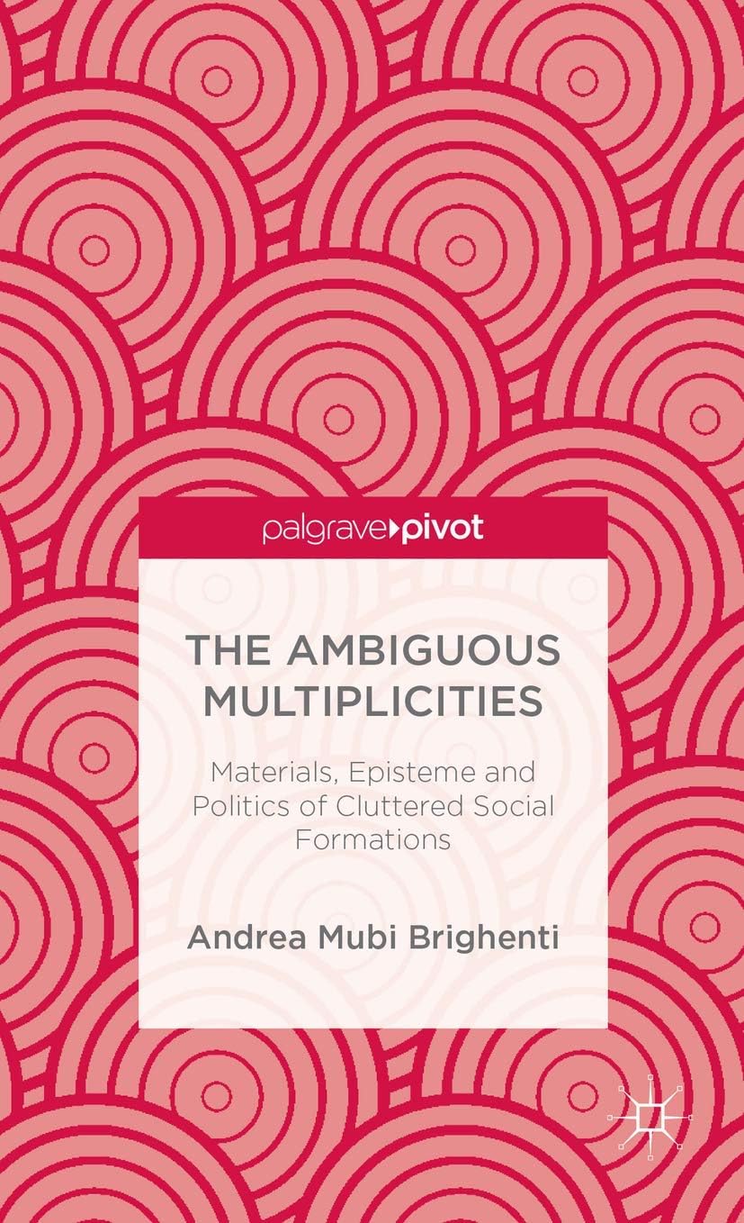 The Ambiguous Multiplicities: Materials, Episteme and Politics of Cluttered Social Formations (Palgrave Pivot)