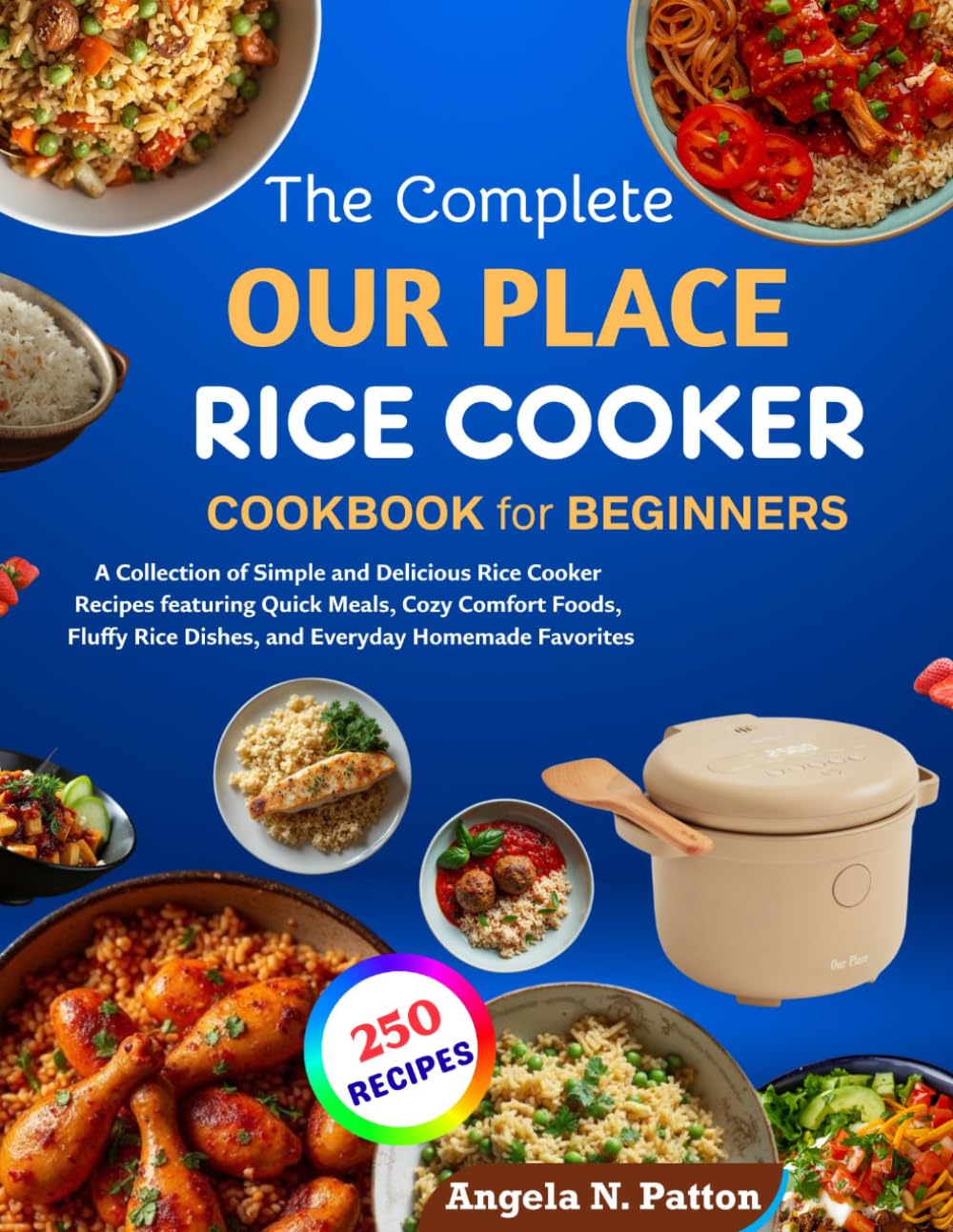 The Complete Our Place Rice Cooker Cookbook For Beginners: A Collection of Simple and Delicious Rice Cooker Recipes featuring Quick Meals, Cozy ... Rice Dishes, and Everyday Homemade Favorites