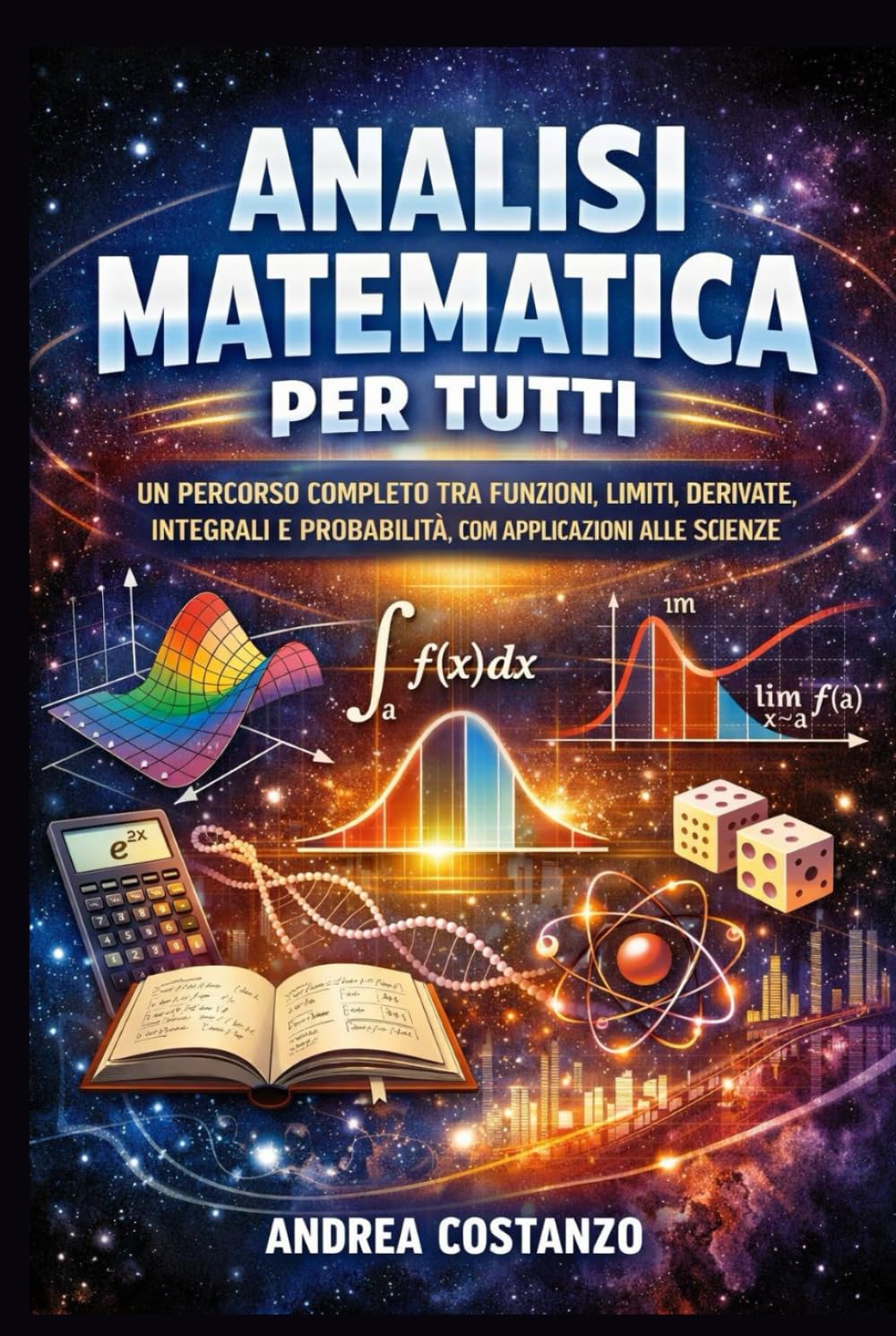 Analisi Matematica per Tutti: Un percorso completo tra funzioni, limiti, derivate, integrali e probabilità, con applicazioni alle scienze