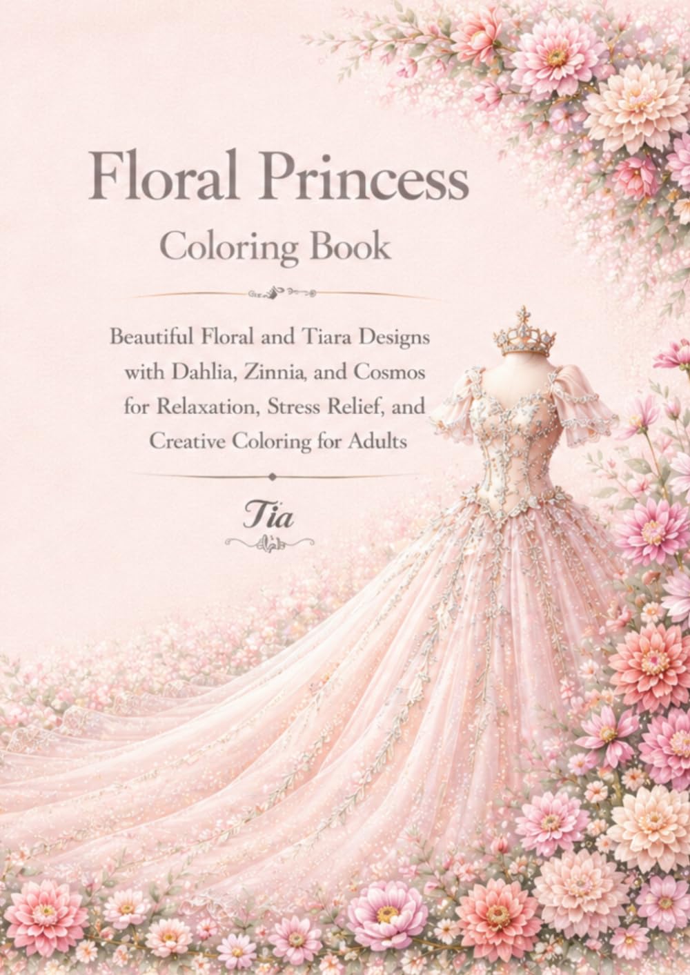 Floral Princess Coloring Book: Beautiful Floral and Tiara Designs with Dahlia, Zinnia and Cosmos for Relaxation, Stress Relief and Creative Coloring for Adults (Floreveil Princess Coloring Series)