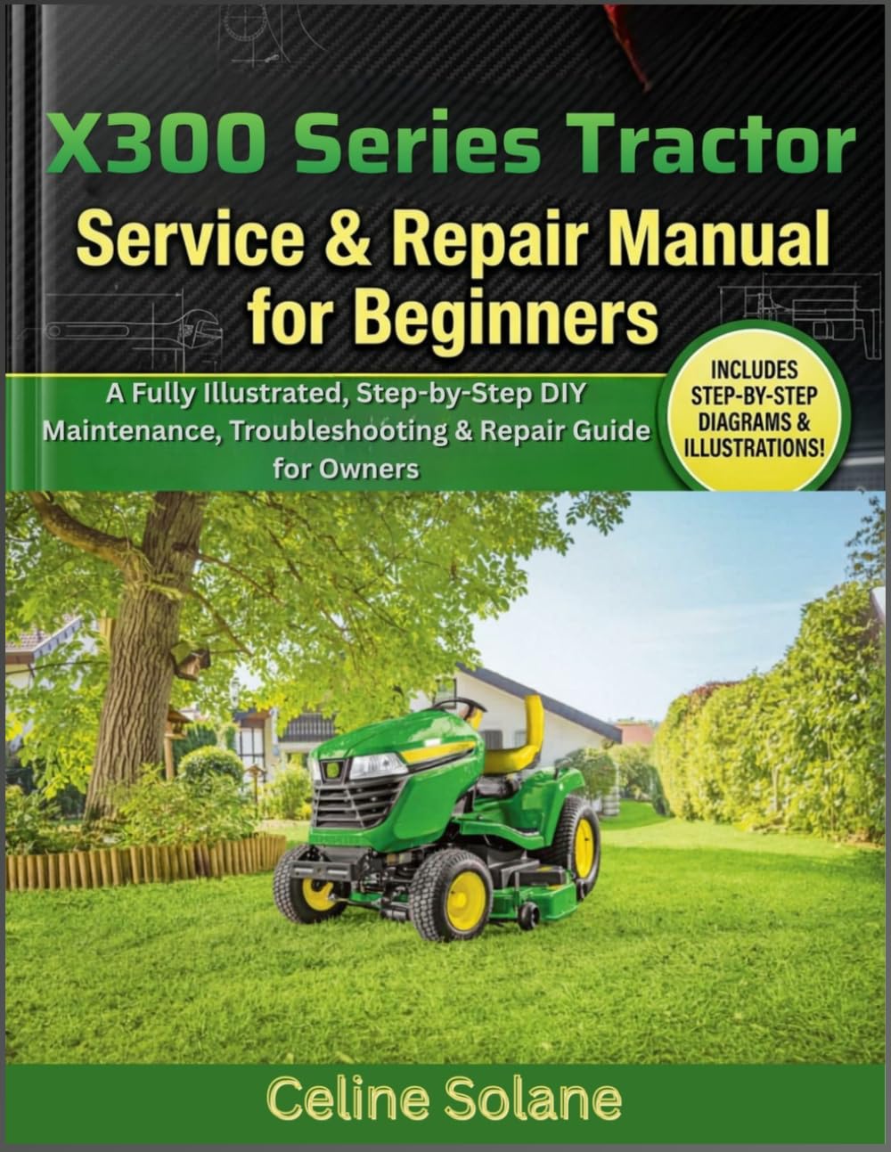 X300 Series Tractor Service & Repair Manual for Beginners: A Fully Illustrated, Step-by-Step DIY Maintenance, Troubleshooting & Repair Guide for Owners
