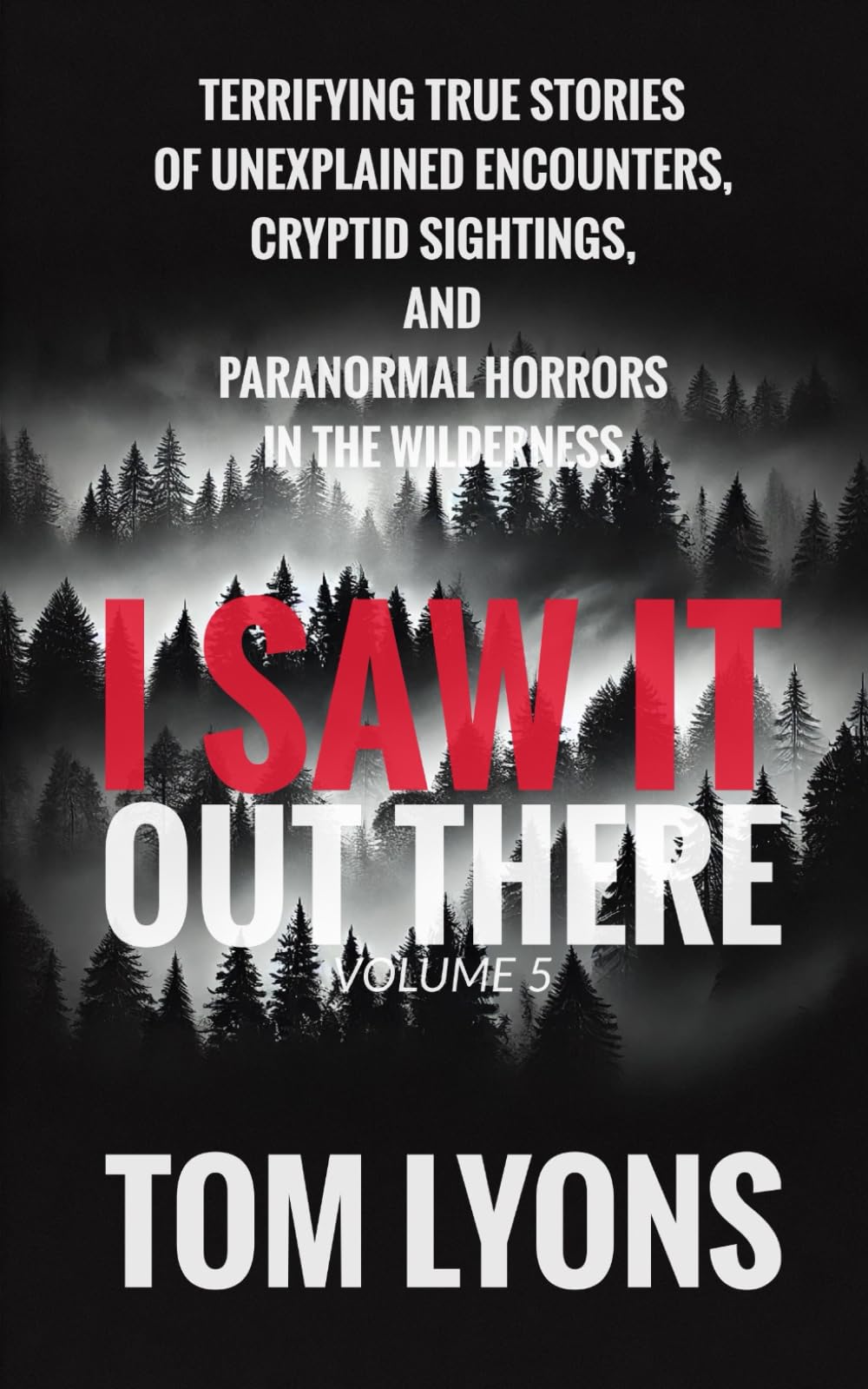 I Saw It Out There, Volume 5: Terrifying True Stories of Unexplained Encounters, Cryptid Sightings, and Paranormal Horrors in the Wilderness