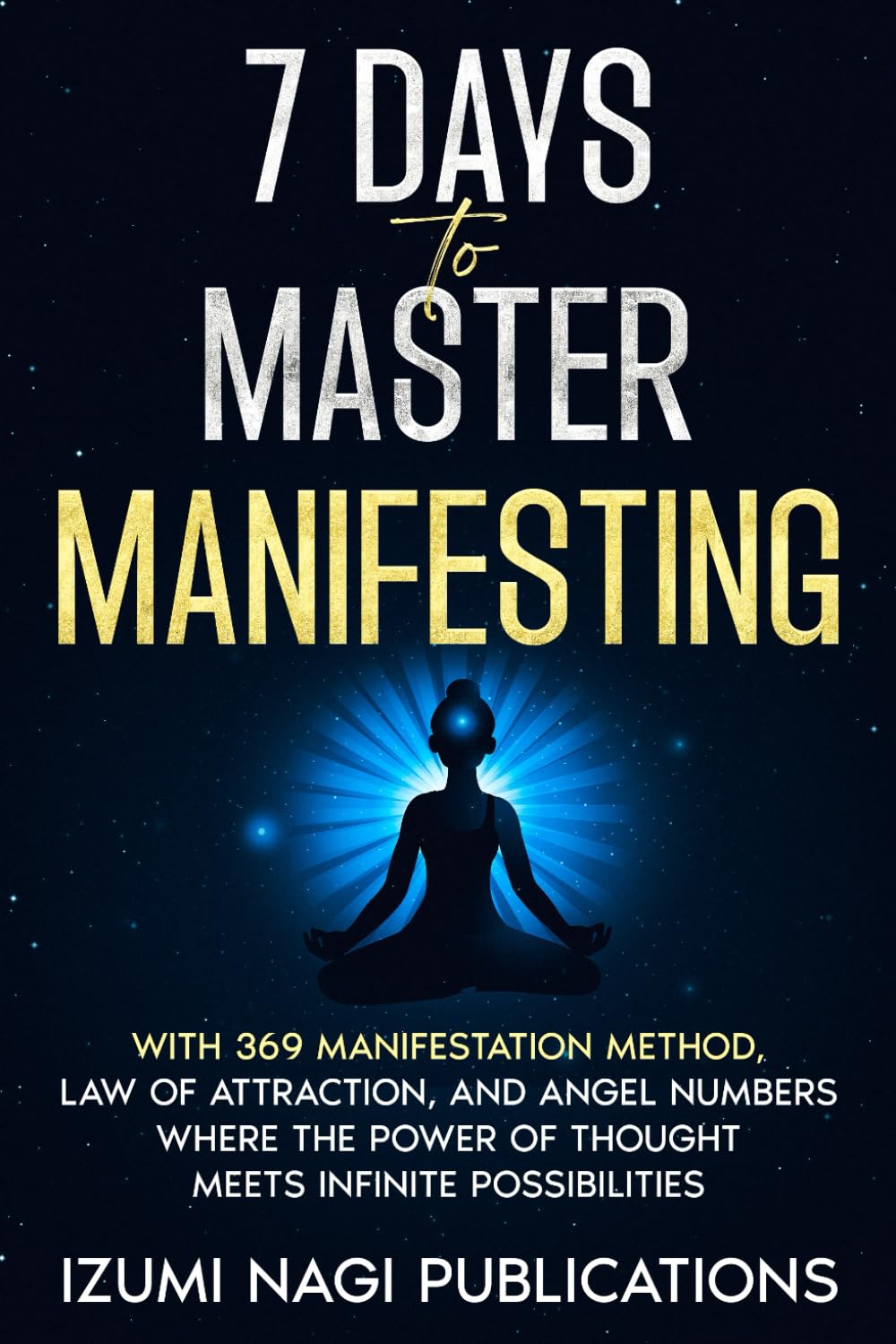 7 DAYS TO MASTER MANIFESTING: with 369 Manifestation Method, Law of Attraction, and Angel Numbers. WHERE THE POWER OF THOUGHT MEETS INFINITE POSSIBILITIES (7 Universal Laws In 7 Days)