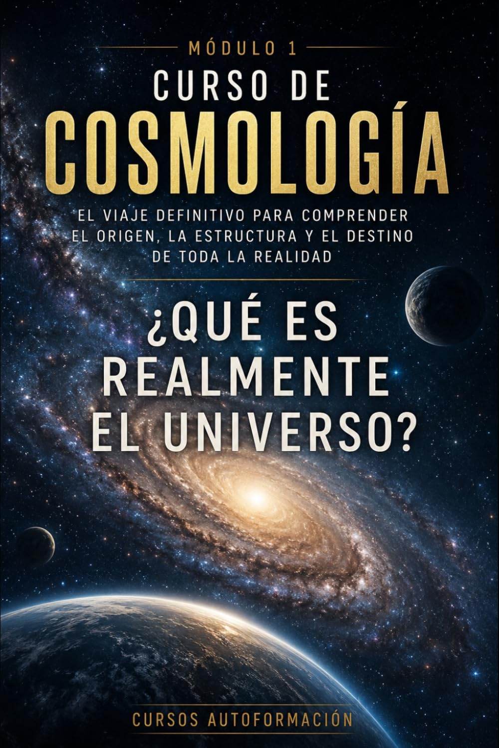 ¿Qué es realmente el universo?: CURSO DE COSMOLOGÍA: El viaje definitivo para comprender el origen, la estructura y el destino de toda la realidad