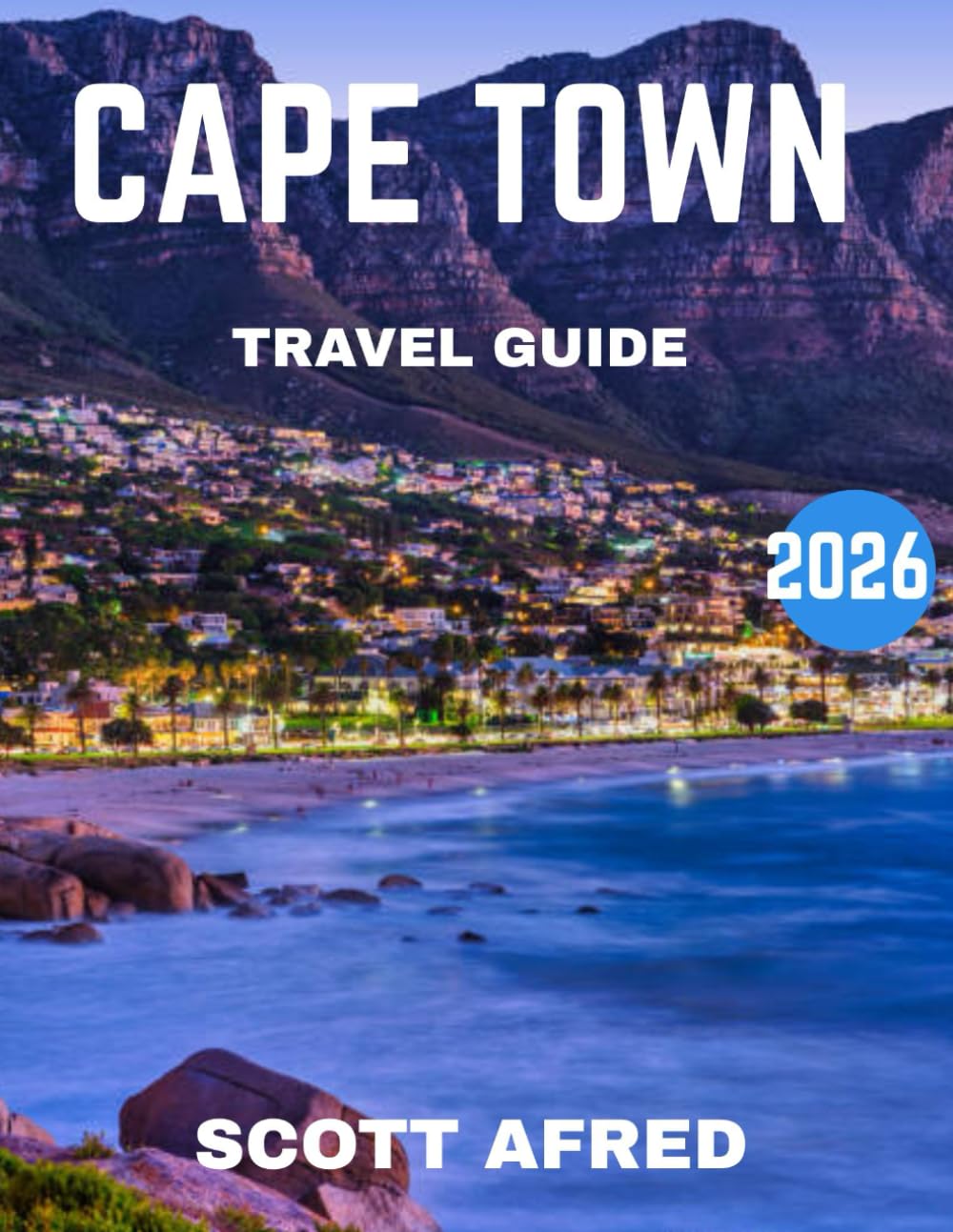 CAPE TOWN TRAVEL GUIDE 2026: Cape Town Awaits: Discover Table Mountain, Coastal Wonders, Culture, Wine, and Adventure at the Tip of Africa