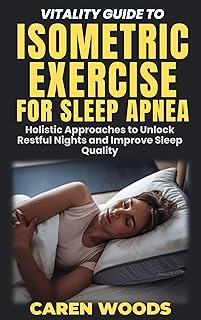 Vitality Guide To Isometric Exercise For Sleep Apnea: Holistic Approaches to Unlock Restful Nights and Improve Sleep Quality