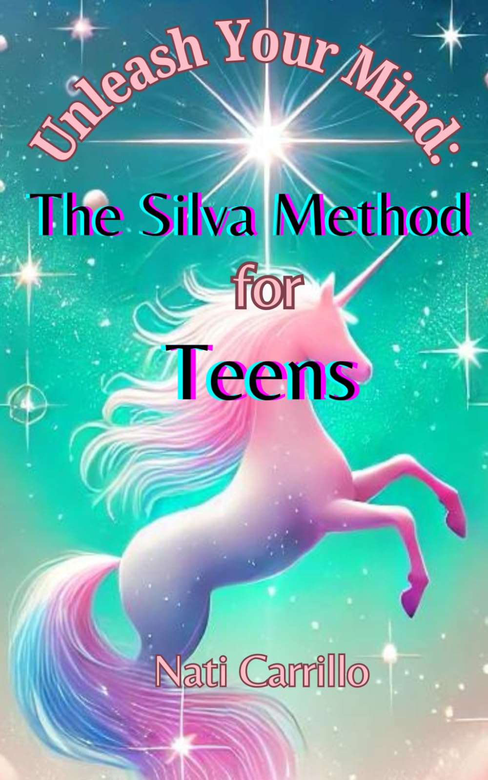 Unleash Your Mind: The Silva Method for Teens: Teenage self-improvement books; Teens self-help books; Teens mental wellness; Teens mind control