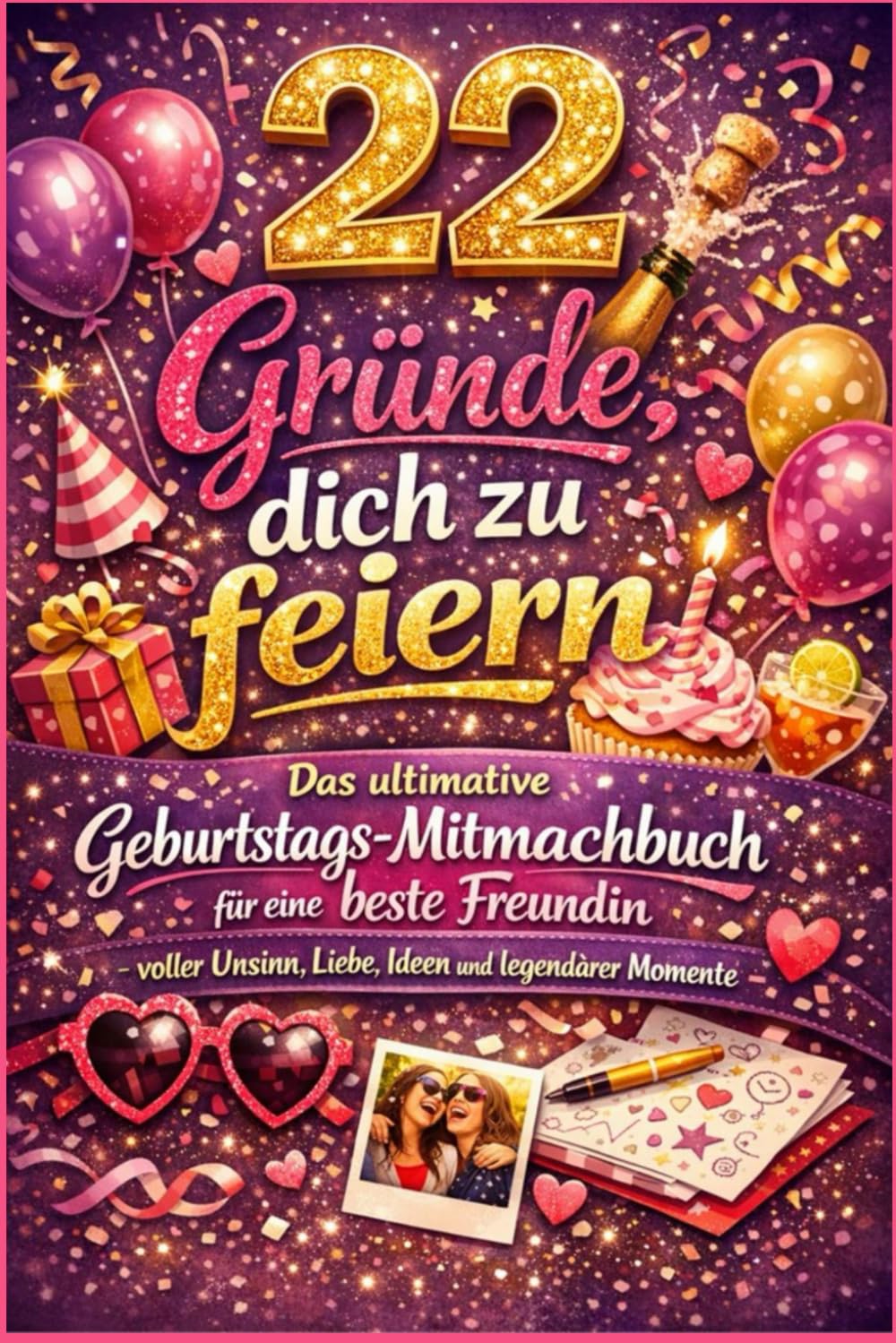 22 Gründe, dich zu feiern: Das ultimative Geburtstags-Mitmachbuch für eine beste Freundin – voller Unsinn, Liebe, Ideen und legendärer Momente