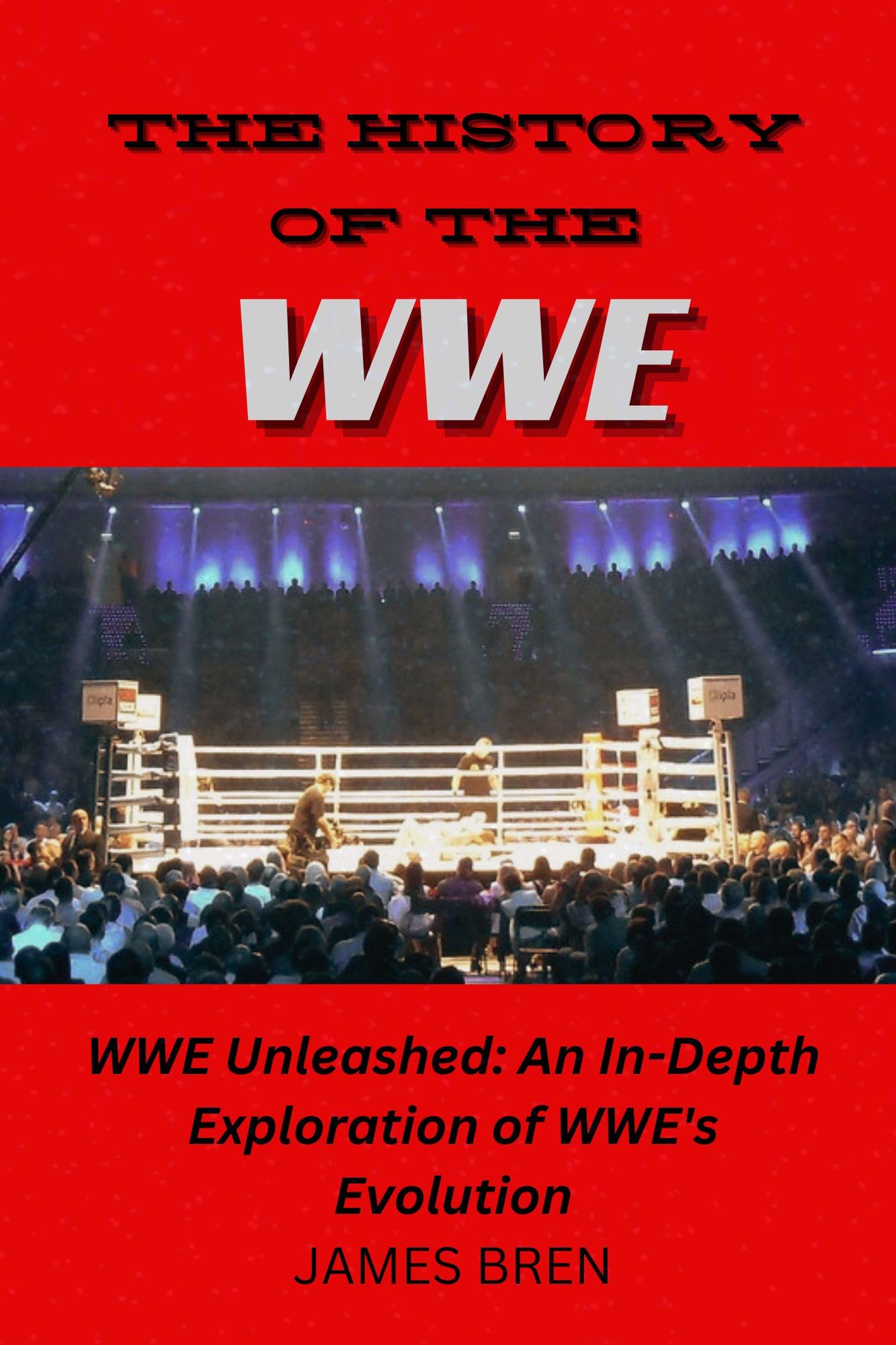 The History of the WWE: WWE Unleashed: An In-Depth Exploration of WWE's Evolution (The History of Sports Series)