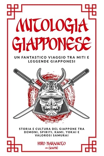 Mitologia Giapponese: Un Fantastico Viaggio tra Miti e Leggende Giapponesi Storia e Cultura del Giappone tra Demoni, Spiriti, Kami, Yokai e Valorosi Samurai