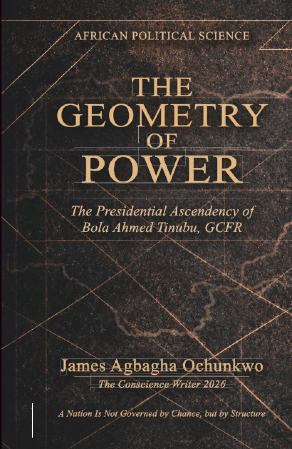 The Geometry of Power: The Presidential Ascendency of Bola Ahmed Tinubu, GCFR. "A Nation Is Not Governed by Chance, but by Structure"
