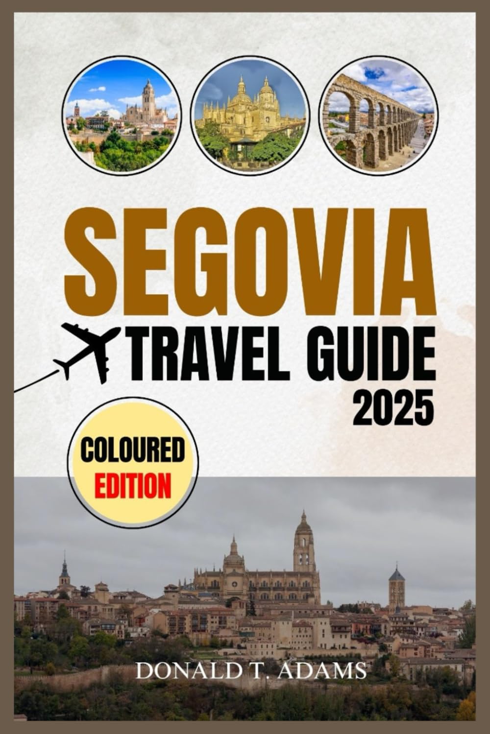 Segovia Travel Guide 2025: Your Insider's Guide to Spain's Architectural Wonderland and Cultural Heritage (COLOURED EDITION)