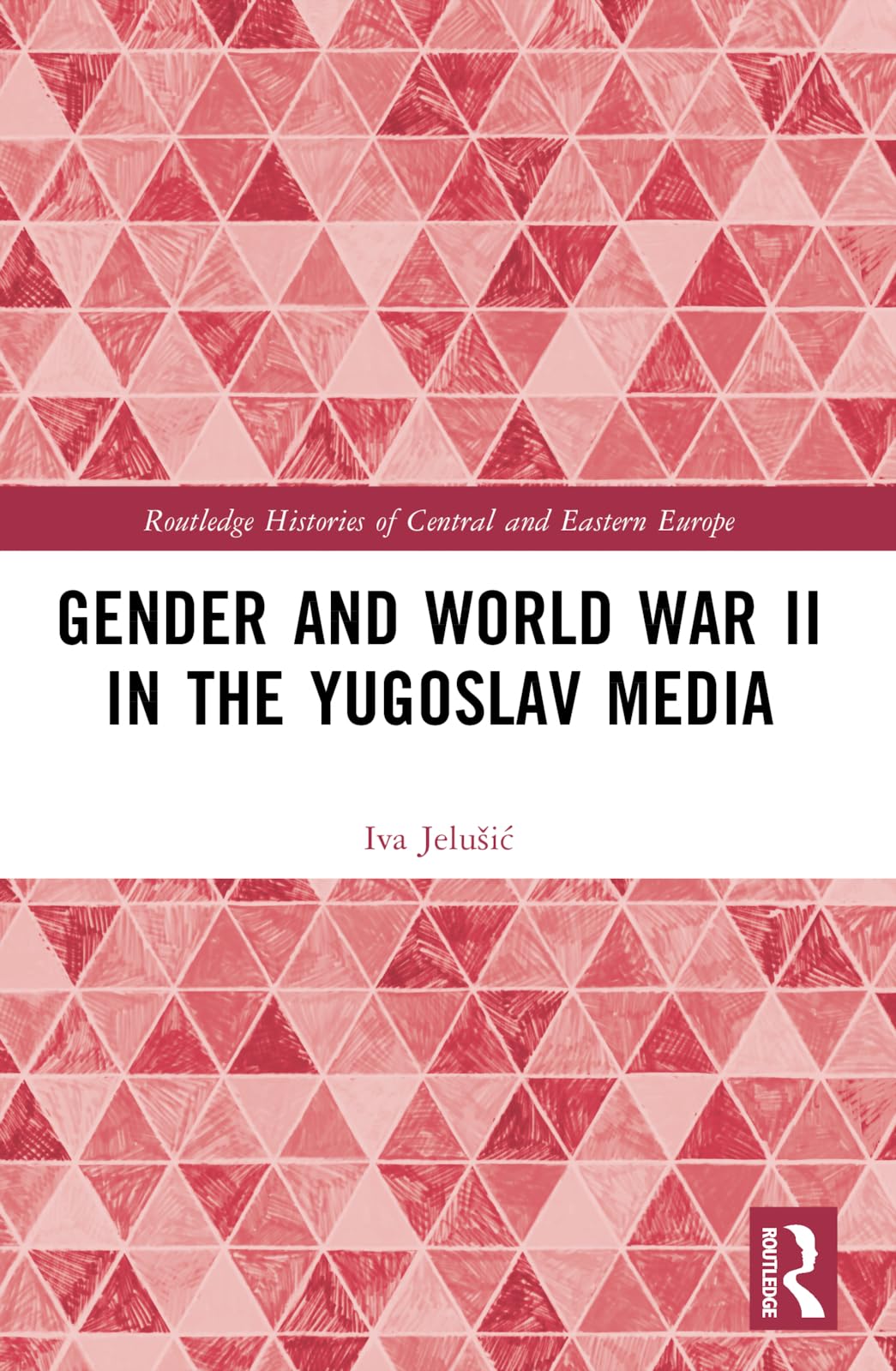 Gender and World War II in the Yugoslav Media (Routledge Histories of Central and Eastern Europe)