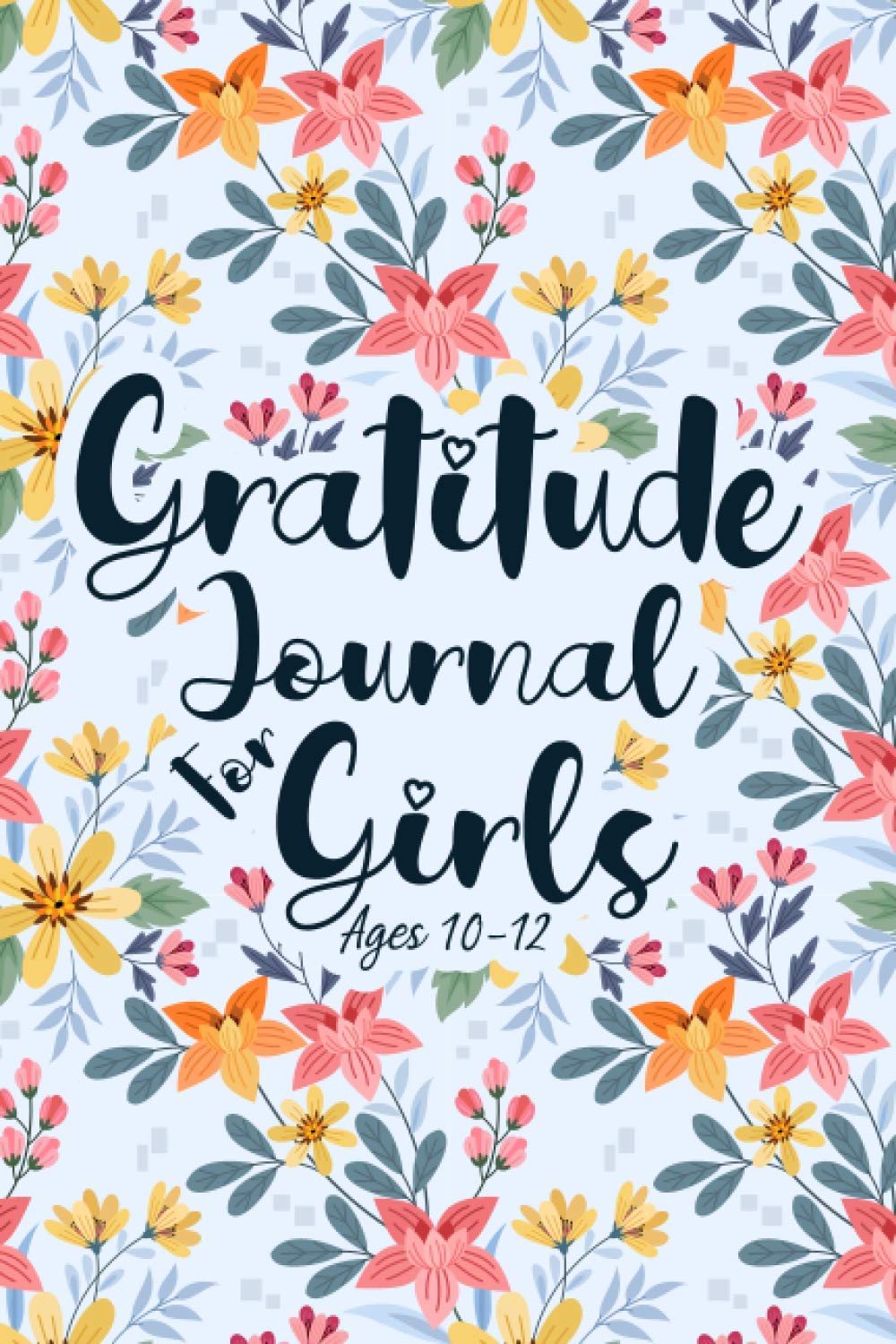 Gratitude Journal for Girls Ages 10-12: A Weekly Journal for Girls with Daily Journal Prompts And Inspirational Quotes to Develop Gratitude and Mindfulness through Positive Affirmations