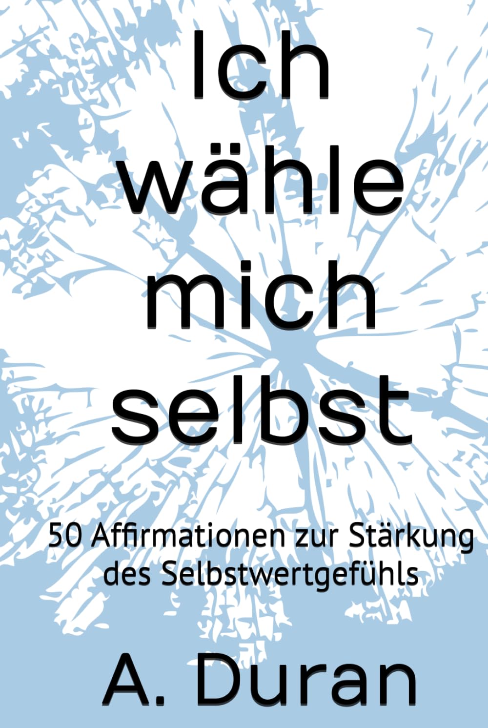 Ich wähle mich selbst: 50 Affirmationen zur Stärkung des Selbstwertgefühls