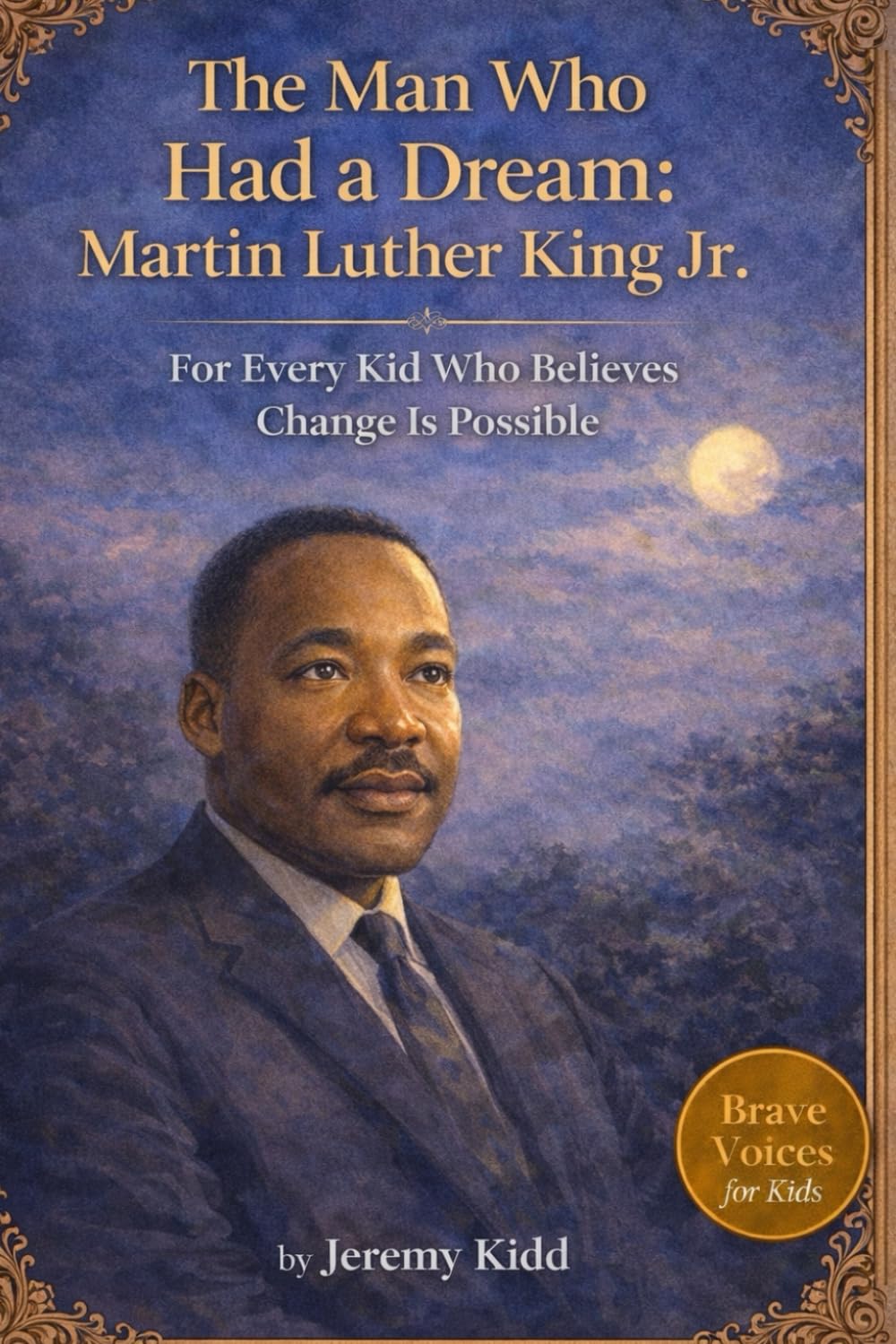 The Man Who Had a Dream: Martin Luther King Jr.: For Every Kid Who Believes Change Is Possible - BRAVE VOICES FOR KIDS