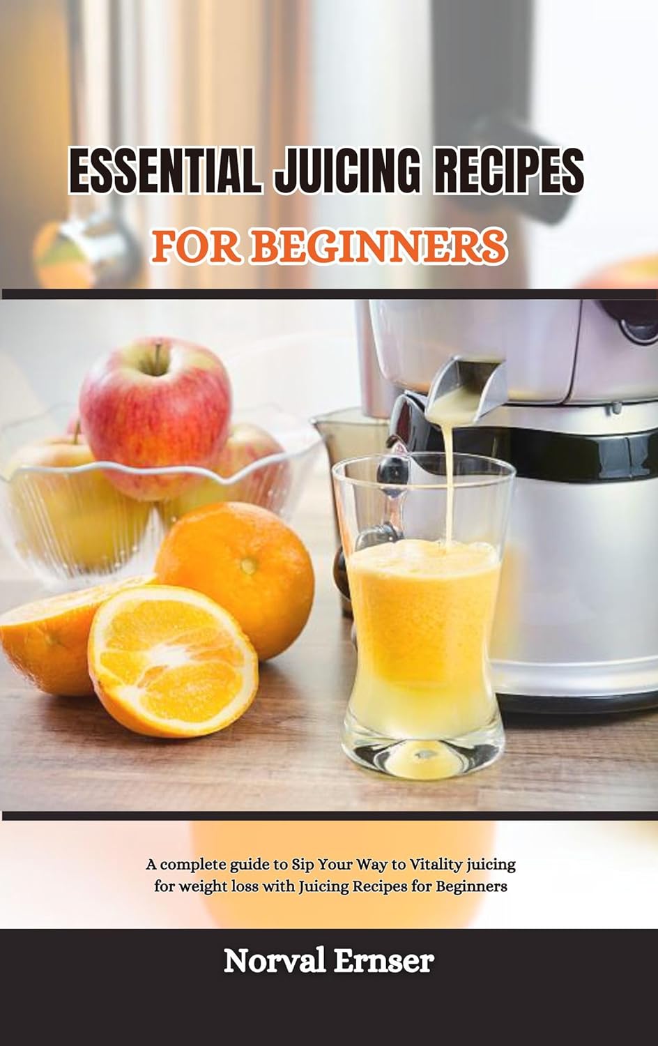 ESSENTIAL JUICING RECIPES FOR BEGINNERS A complete guide to Sip Your