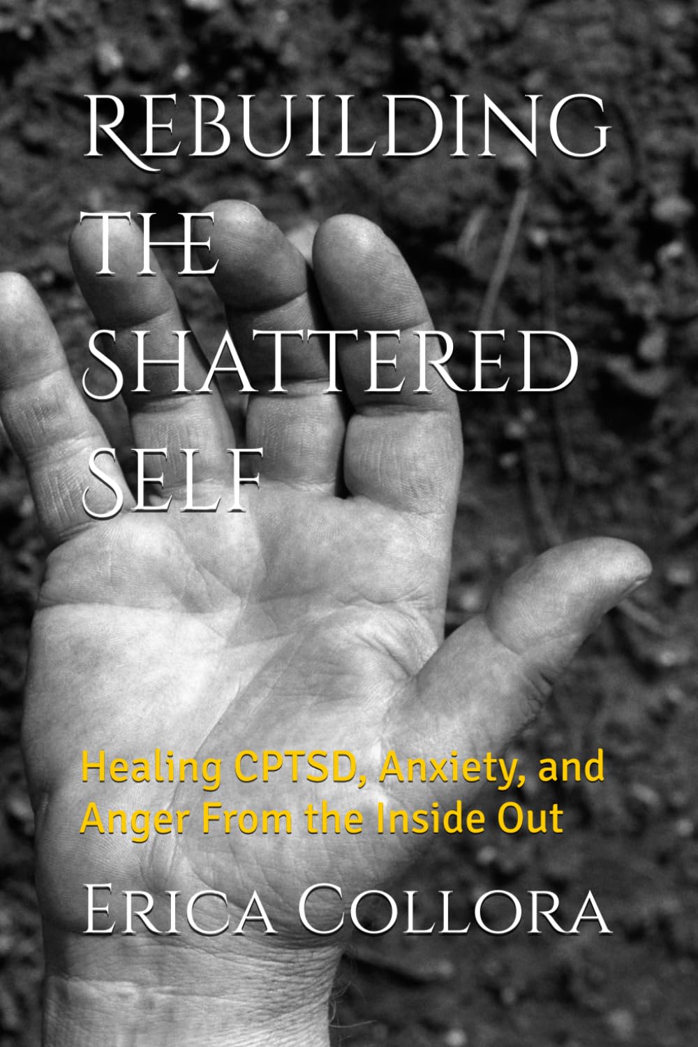 Rebuilding the Shattered Self: Healing CPTSD, Anxiety, and Anger From the Inside Out