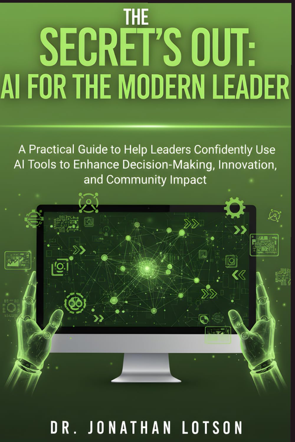 The Secret's Out: AI for the Modern Leader: A Practical Guide to Help Leaders Confidently Use AI Tools to Enhance Decision-Making, Innovation, and Community Impact