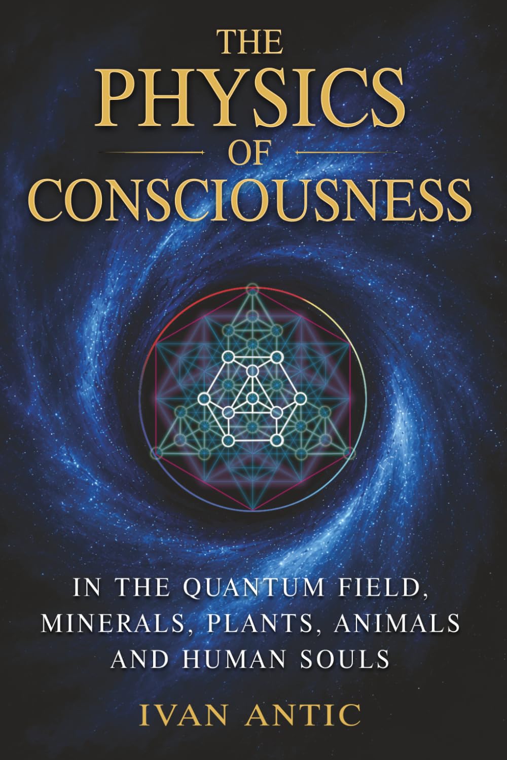 The Physics of Consciousness: In the Quantum Field, Minerals, Plants, Animals and Human Souls (Existence - Consciousness - Bliss)