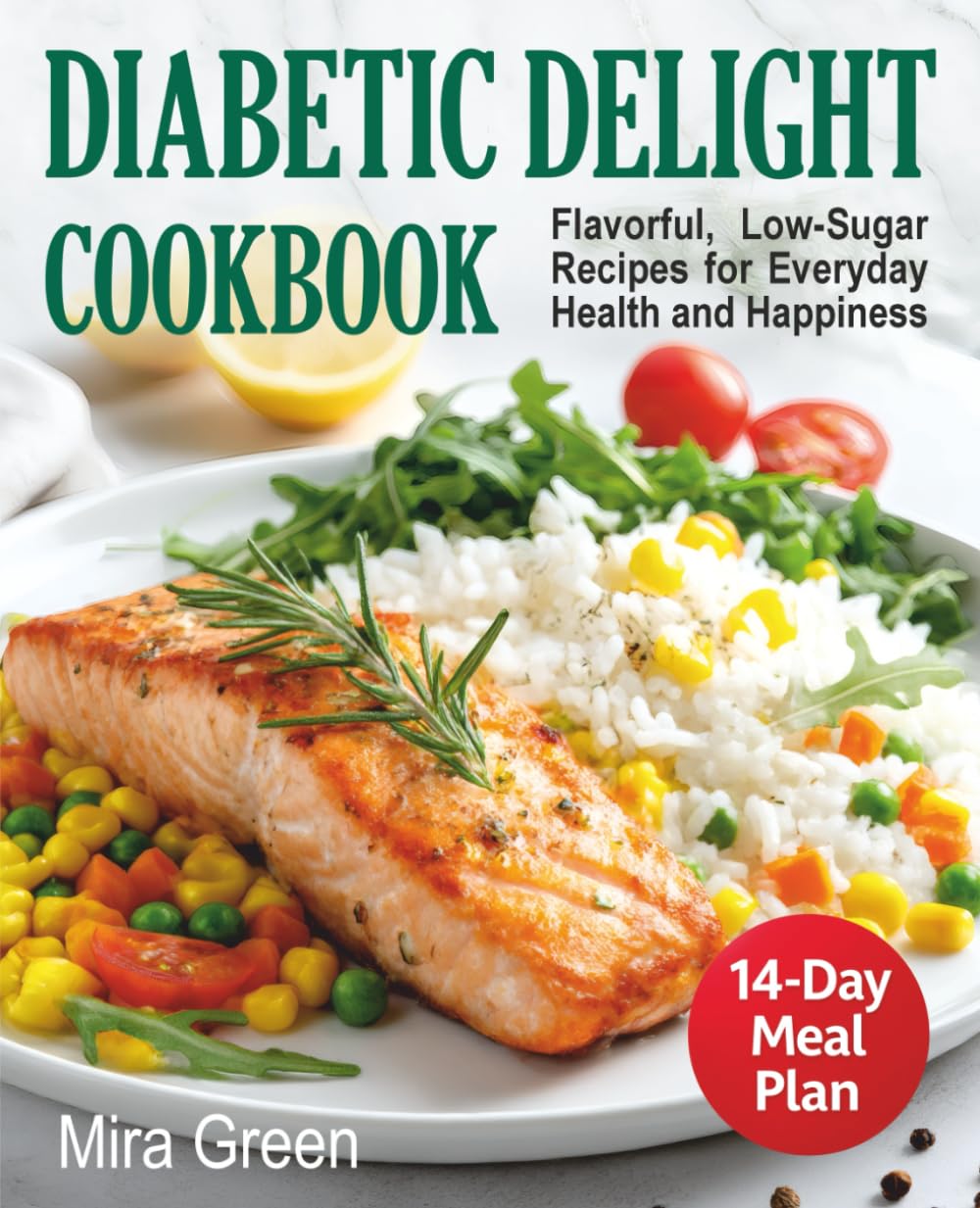 Diabetic Delight Cookbook: Flavorful, Low-Sugar Recipes for Everyday Health and Happiness