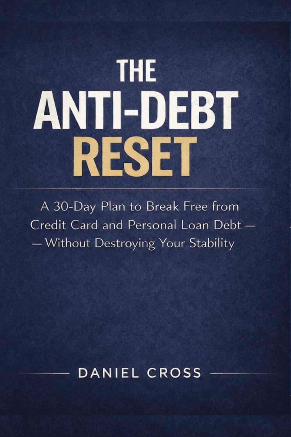 The Anti-Debt Reset: A 30-Day Plan to Break Free from Credit Card and Personal Loan Debt — Without Destroying Your Stability